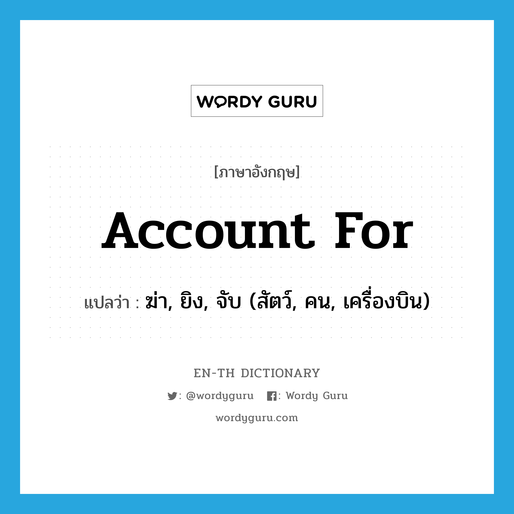 account for แปลว่า?, คำศัพท์ภาษาอังกฤษ account for แปลว่า ฆ่า, ยิง, จับ (สัตว์, คน, เครื่องบิน) ประเภท PHRV หมวด PHRV