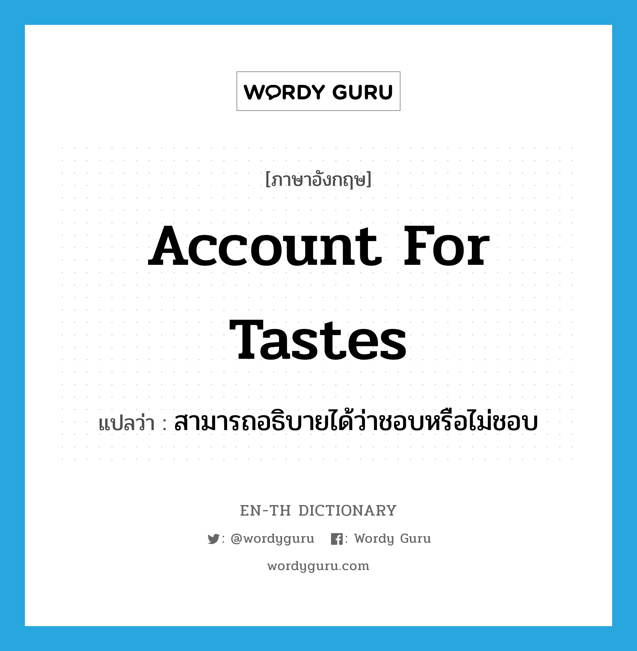 account for tastes แปลว่า?, คำศัพท์ภาษาอังกฤษ account for tastes แปลว่า สามารถอธิบายได้ว่าชอบหรือไม่ชอบ ประเภท IDM หมวด IDM