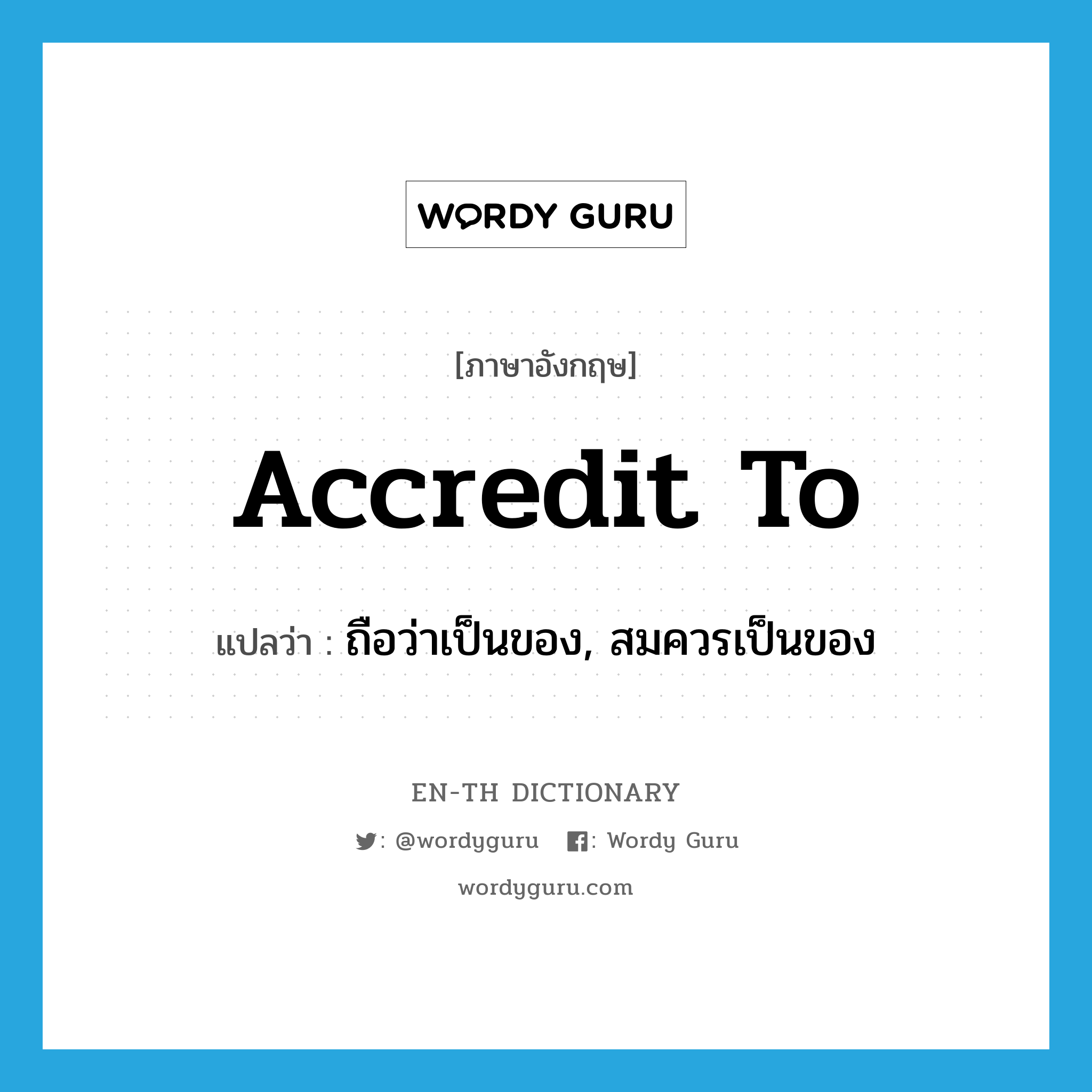 accredit to แปลว่า?, คำศัพท์ภาษาอังกฤษ accredit to แปลว่า ถือว่าเป็นของ, สมควรเป็นของ ประเภท PHRV หมวด PHRV