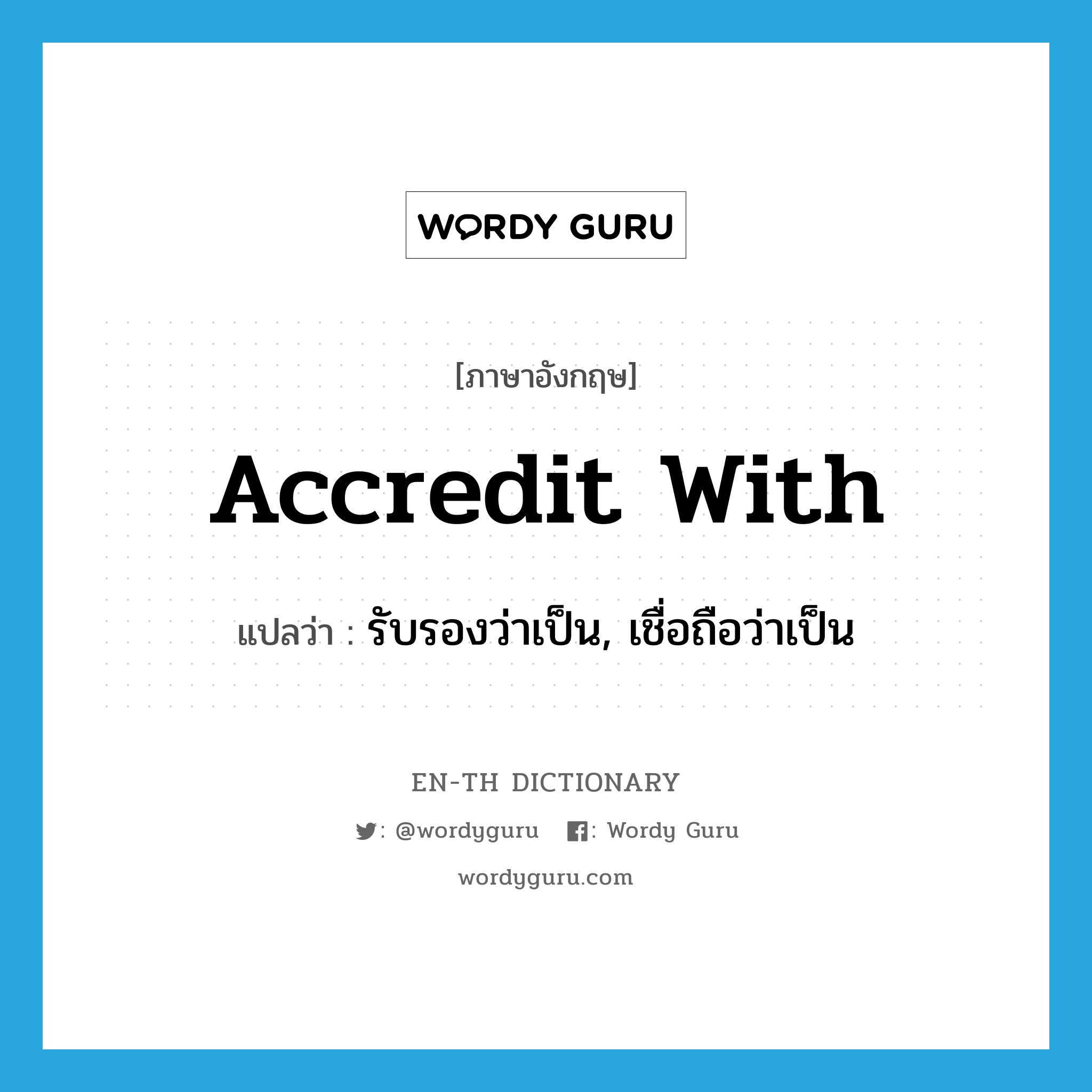 accredit with แปลว่า?, คำศัพท์ภาษาอังกฤษ accredit with แปลว่า รับรองว่าเป็น, เชื่อถือว่าเป็น ประเภท PHRV หมวด PHRV