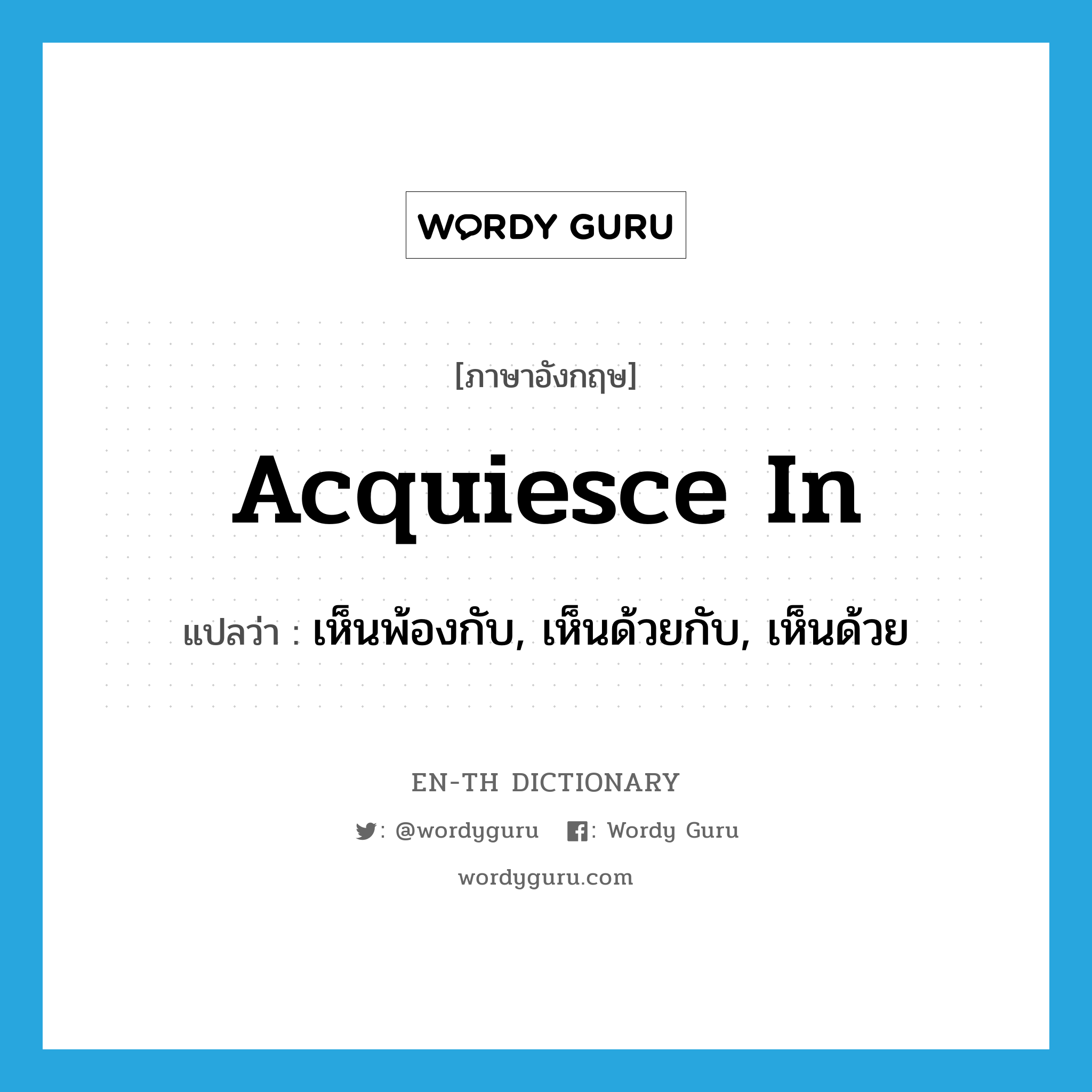 acquiesce in แปลว่า?, คำศัพท์ภาษาอังกฤษ acquiesce in แปลว่า เห็นพ้องกับ, เห็นด้วยกับ, เห็นด้วย ประเภท PHRV หมวด PHRV