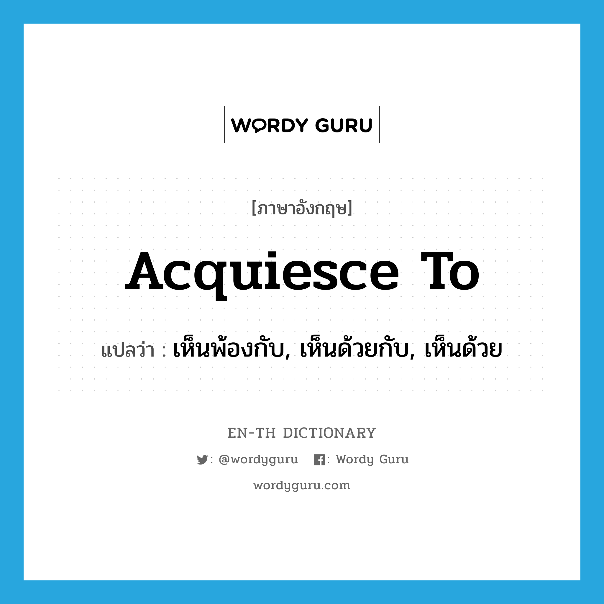 acquiesce to แปลว่า?, คำศัพท์ภาษาอังกฤษ acquiesce to แปลว่า เห็นพ้องกับ, เห็นด้วยกับ, เห็นด้วย ประเภท PHRV หมวด PHRV