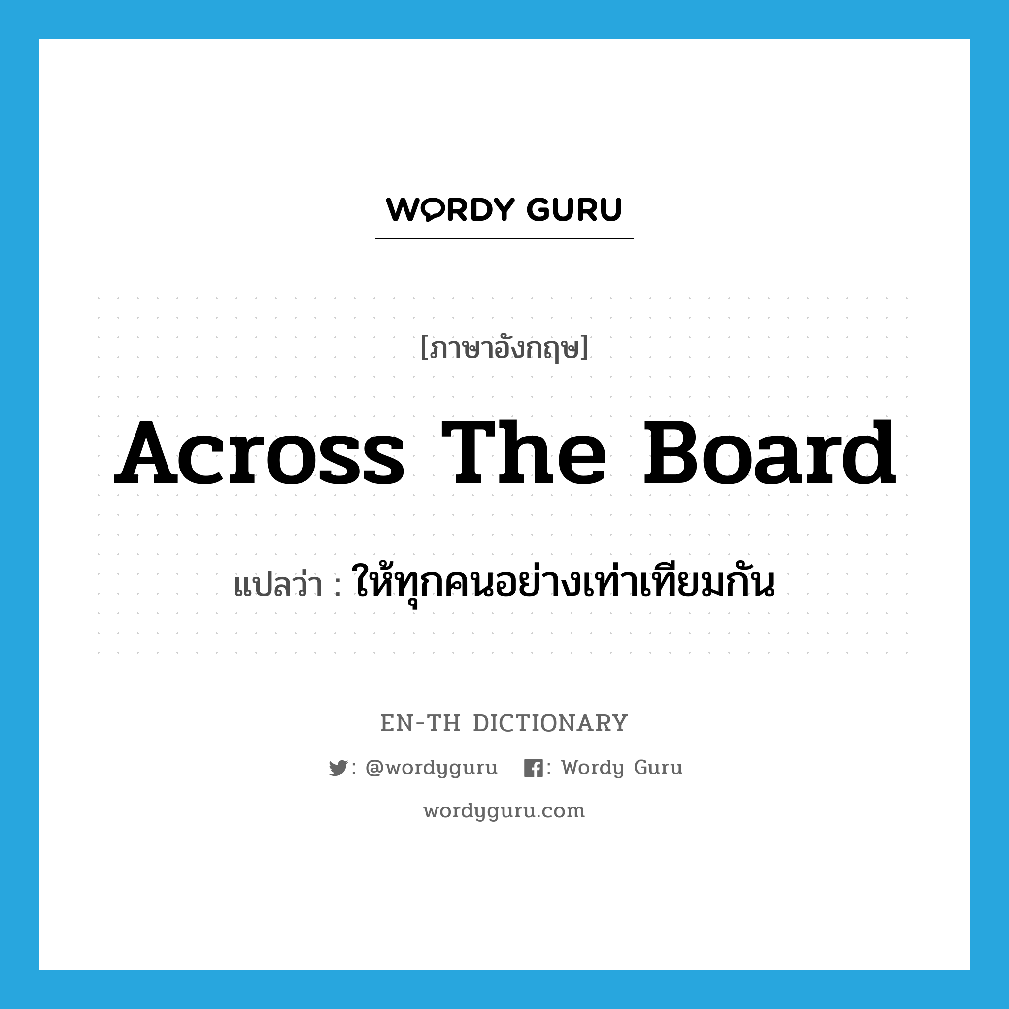 across-the-board แปลว่า?, คำศัพท์ภาษาอังกฤษ across the board แปลว่า ให้ทุกคนอย่างเท่าเทียมกัน ประเภท IDM หมวด IDM