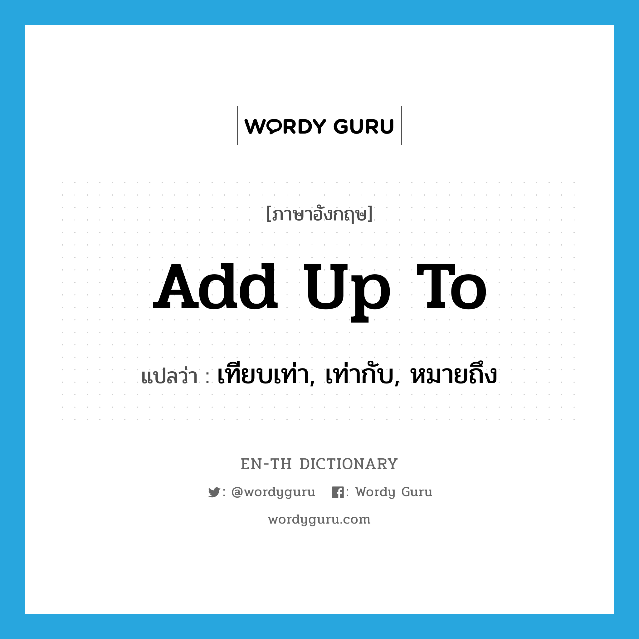 add up to แปลว่า?, คำศัพท์ภาษาอังกฤษ add up to แปลว่า เทียบเท่า, เท่ากับ, หมายถึง ประเภท PHRV หมวด PHRV