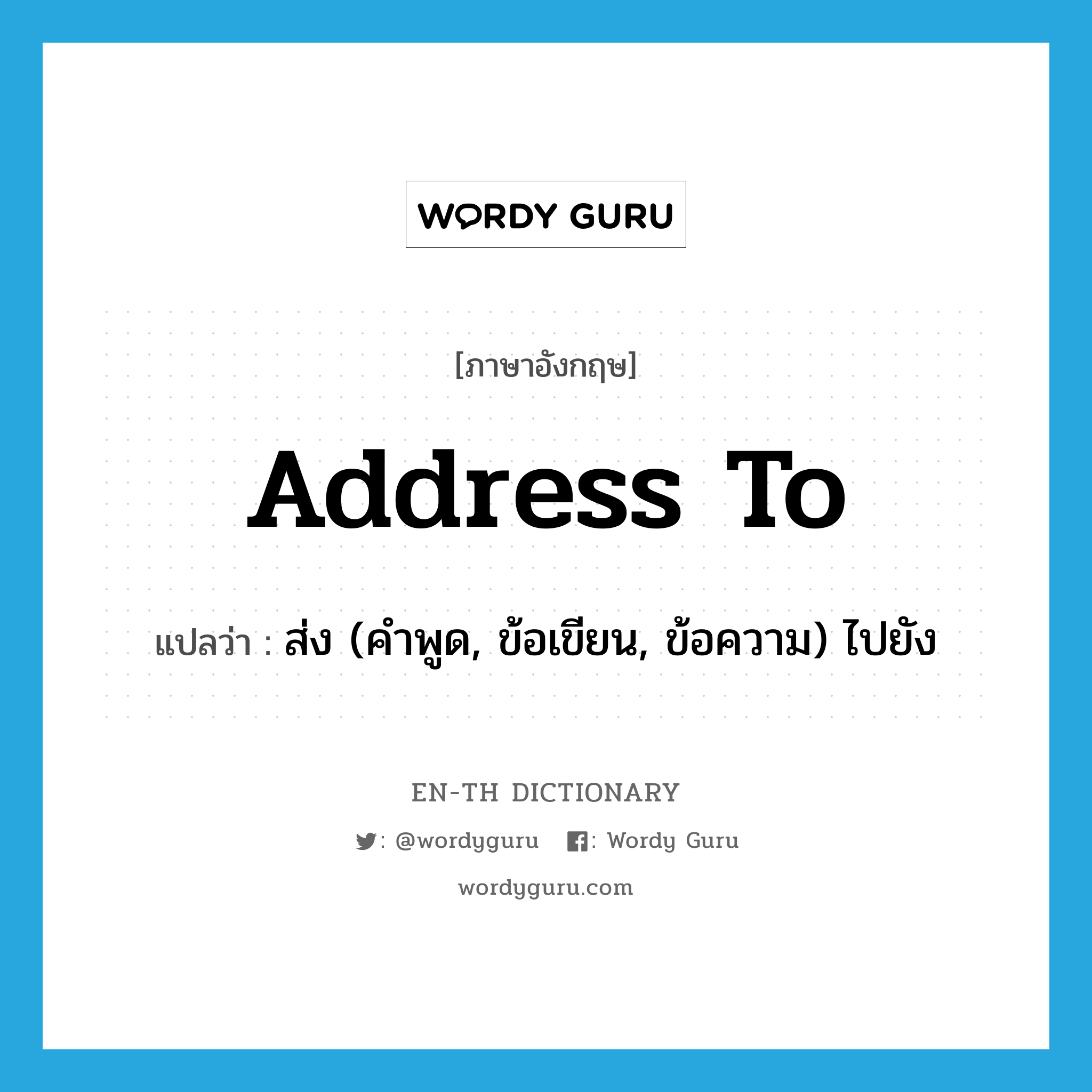 address to แปลว่า?, คำศัพท์ภาษาอังกฤษ address to แปลว่า ส่ง (คำพูด, ข้อเขียน, ข้อความ) ไปยัง ประเภท PHRV หมวด PHRV