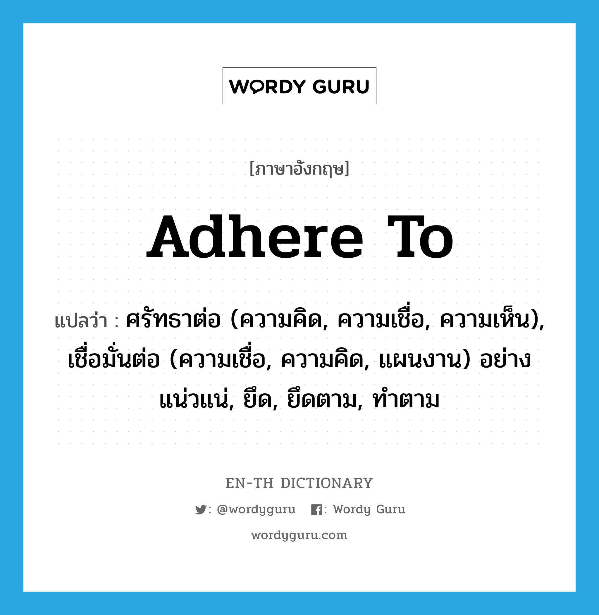 adhere to แปลว่า?, คำศัพท์ภาษาอังกฤษ adhere to แปลว่า ศรัทธาต่อ (ความคิด, ความเชื่อ, ความเห็น), เชื่อมั่นต่อ (ความเชื่อ, ความคิด, แผนงาน) อย่างแน่วแน่, ยึด, ยึดตาม, ทำตาม ประเภท PHRV หมวด PHRV