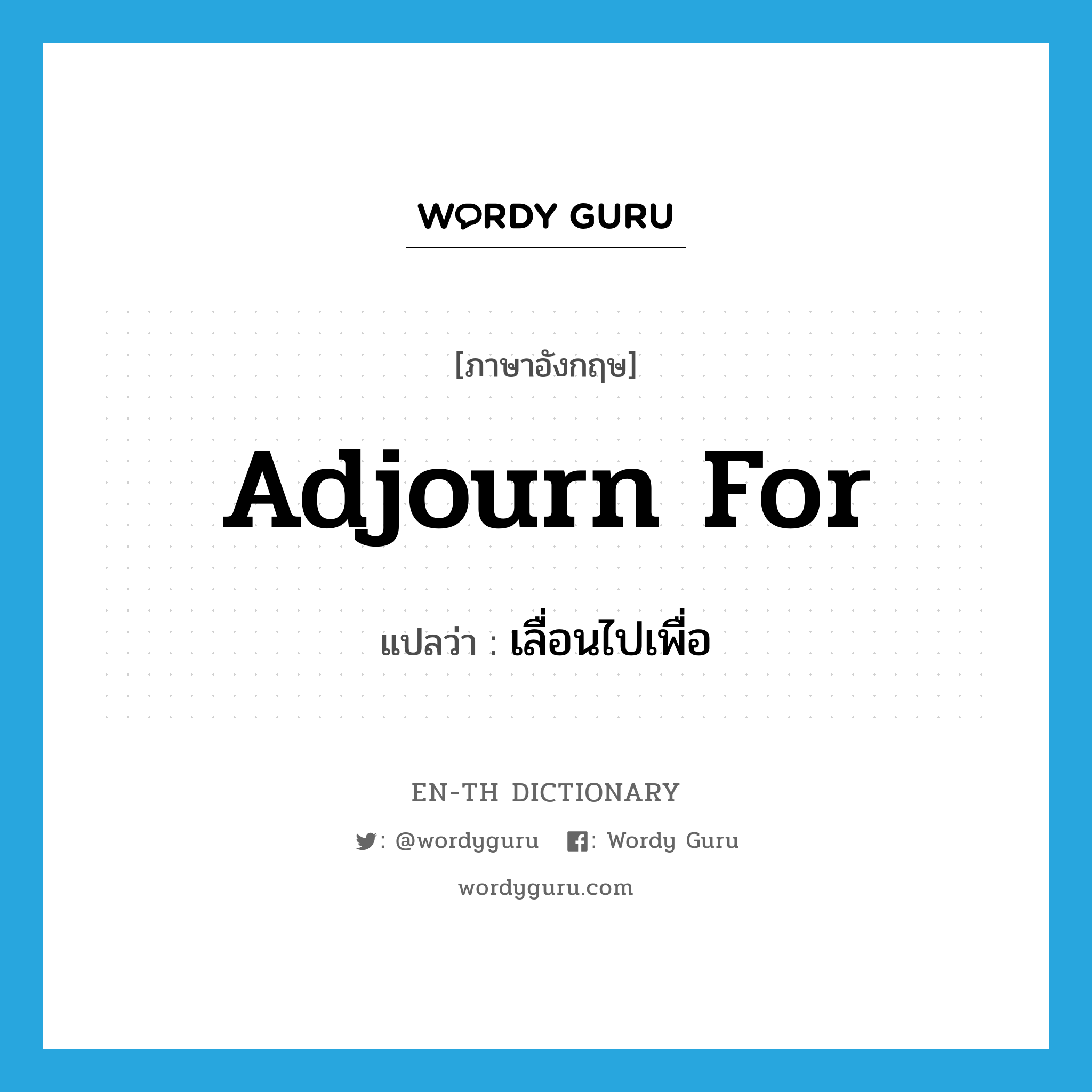 adjourn for แปลว่า?, คำศัพท์ภาษาอังกฤษ adjourn for แปลว่า เลื่อนไปเพื่อ ประเภท PHRV หมวด PHRV