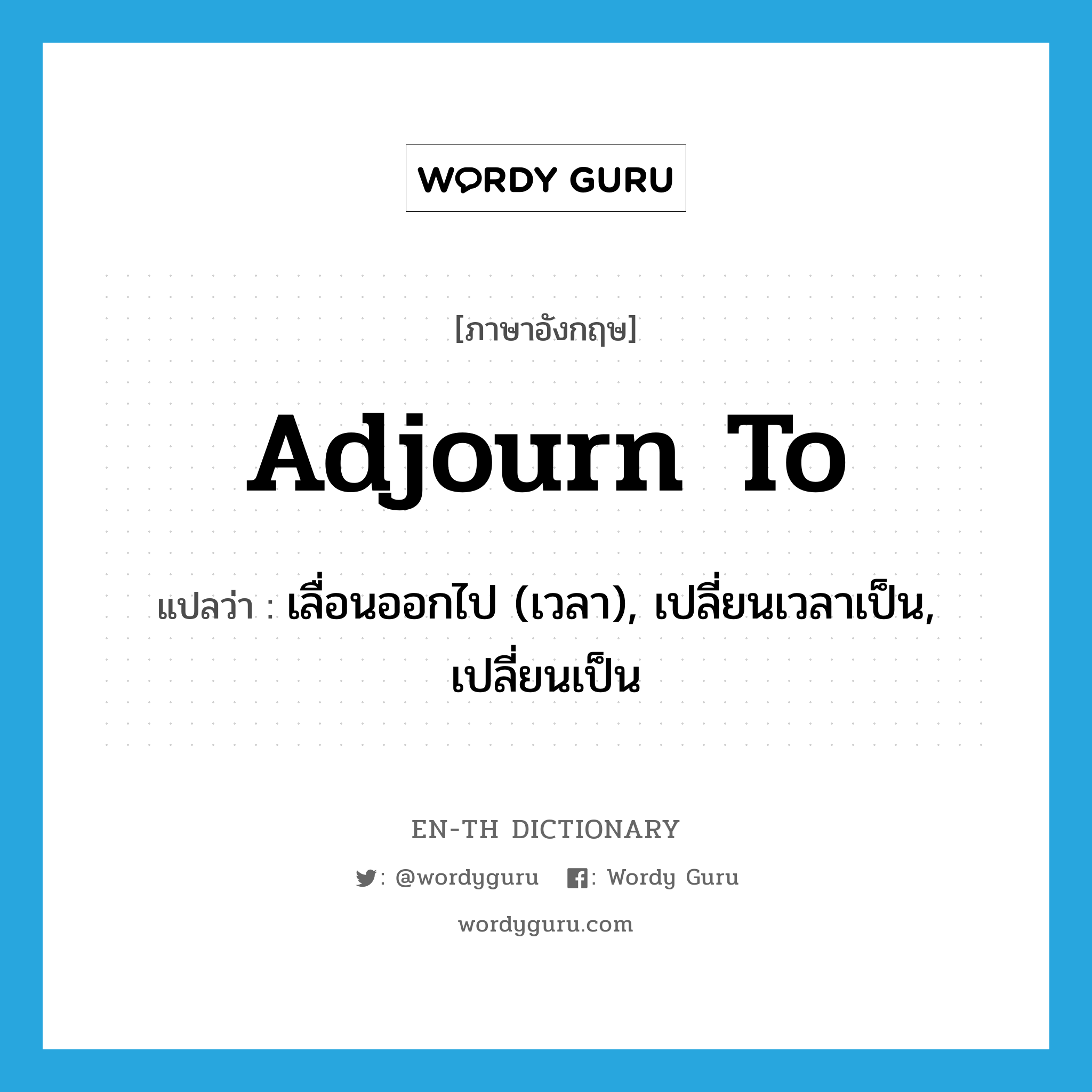 adjourn to แปลว่า?, คำศัพท์ภาษาอังกฤษ adjourn to แปลว่า เลื่อนออกไป (เวลา), เปลี่ยนเวลาเป็น, เปลี่ยนเป็น ประเภท PHRV หมวด PHRV