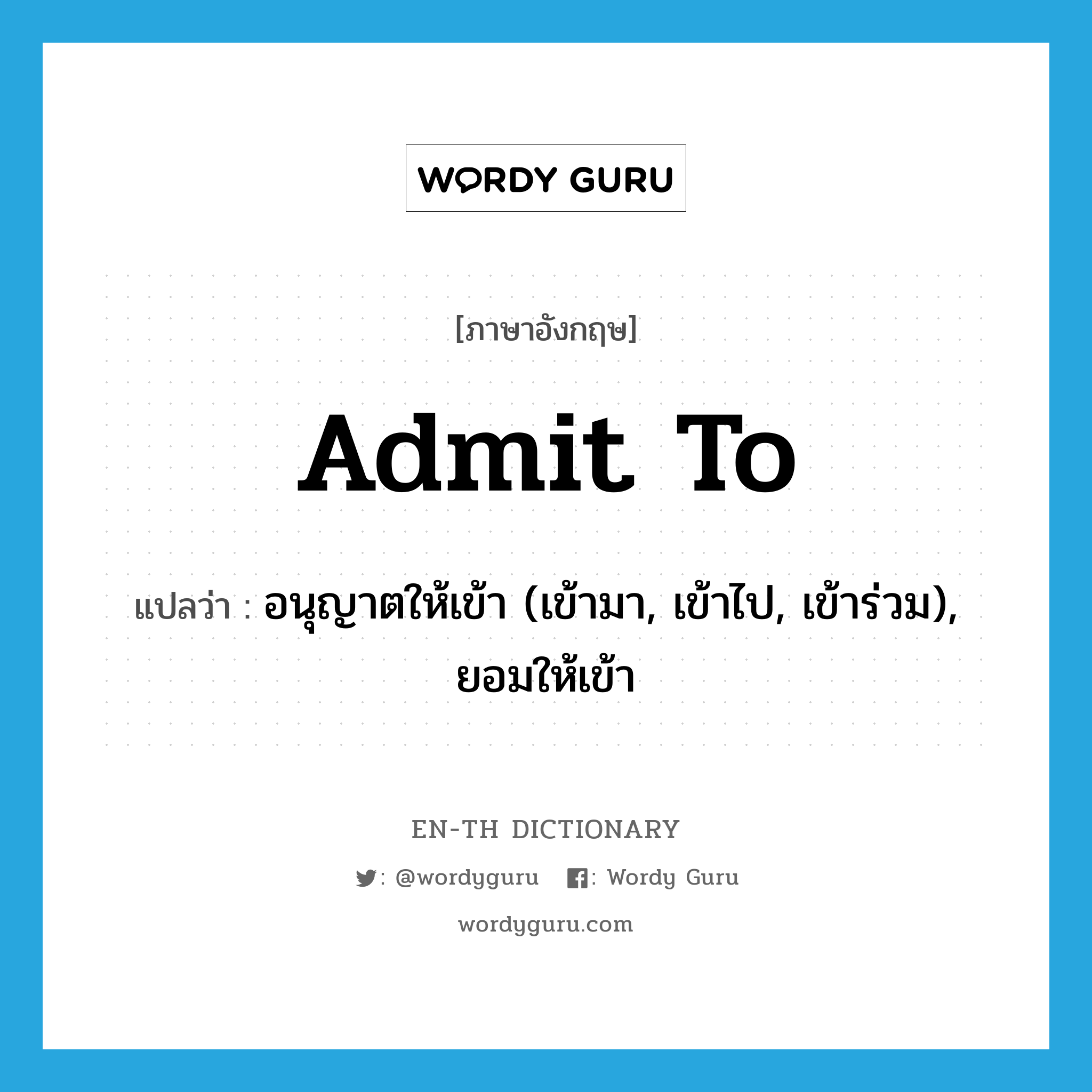 admit to แปลว่า?, คำศัพท์ภาษาอังกฤษ admit to แปลว่า อนุญาตให้เข้า (เข้ามา, เข้าไป, เข้าร่วม), ยอมให้เข้า ประเภท PHRV หมวด PHRV