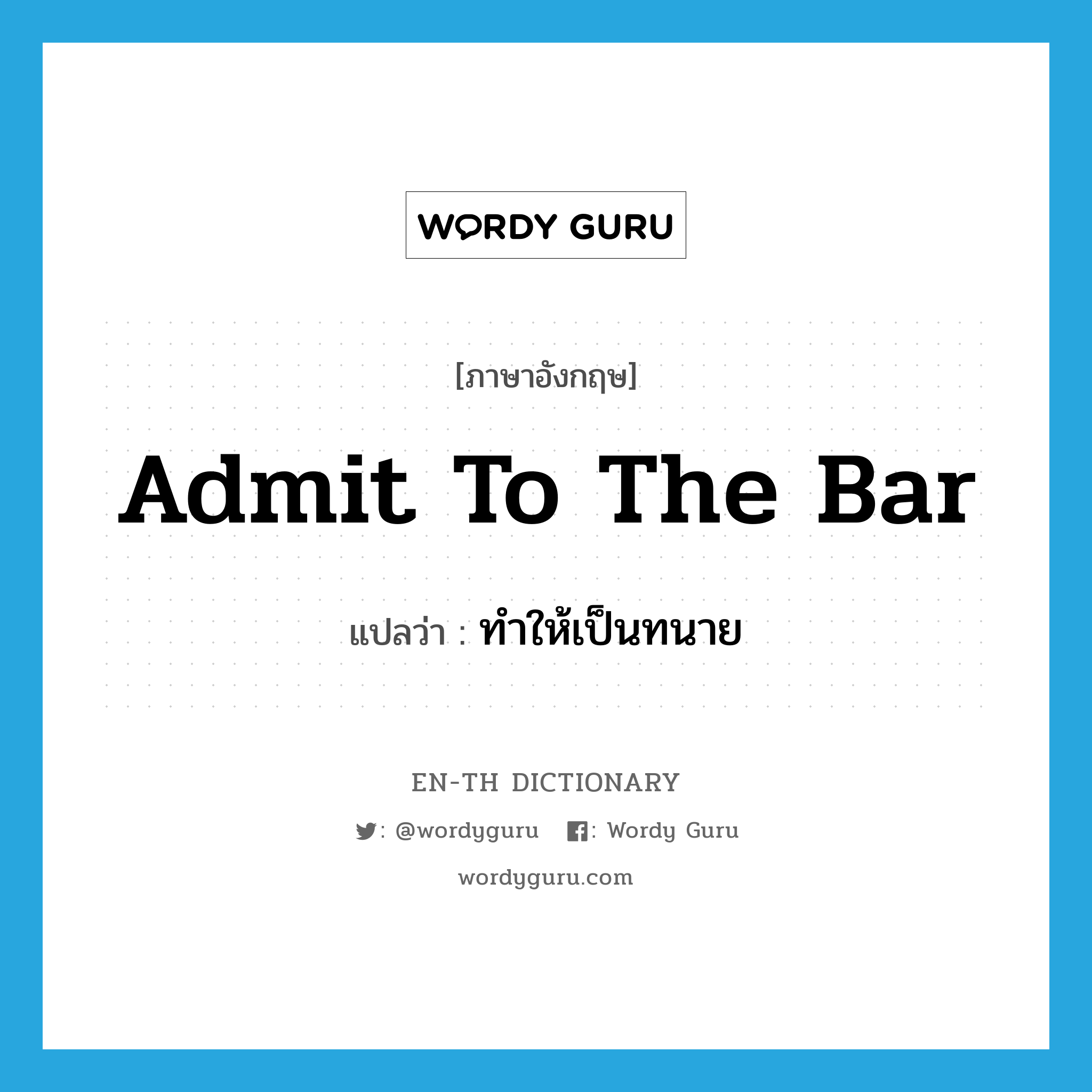 admit to the bar แปลว่า?, คำศัพท์ภาษาอังกฤษ admit to the bar แปลว่า ทำให้เป็นทนาย ประเภท IDM หมวด IDM