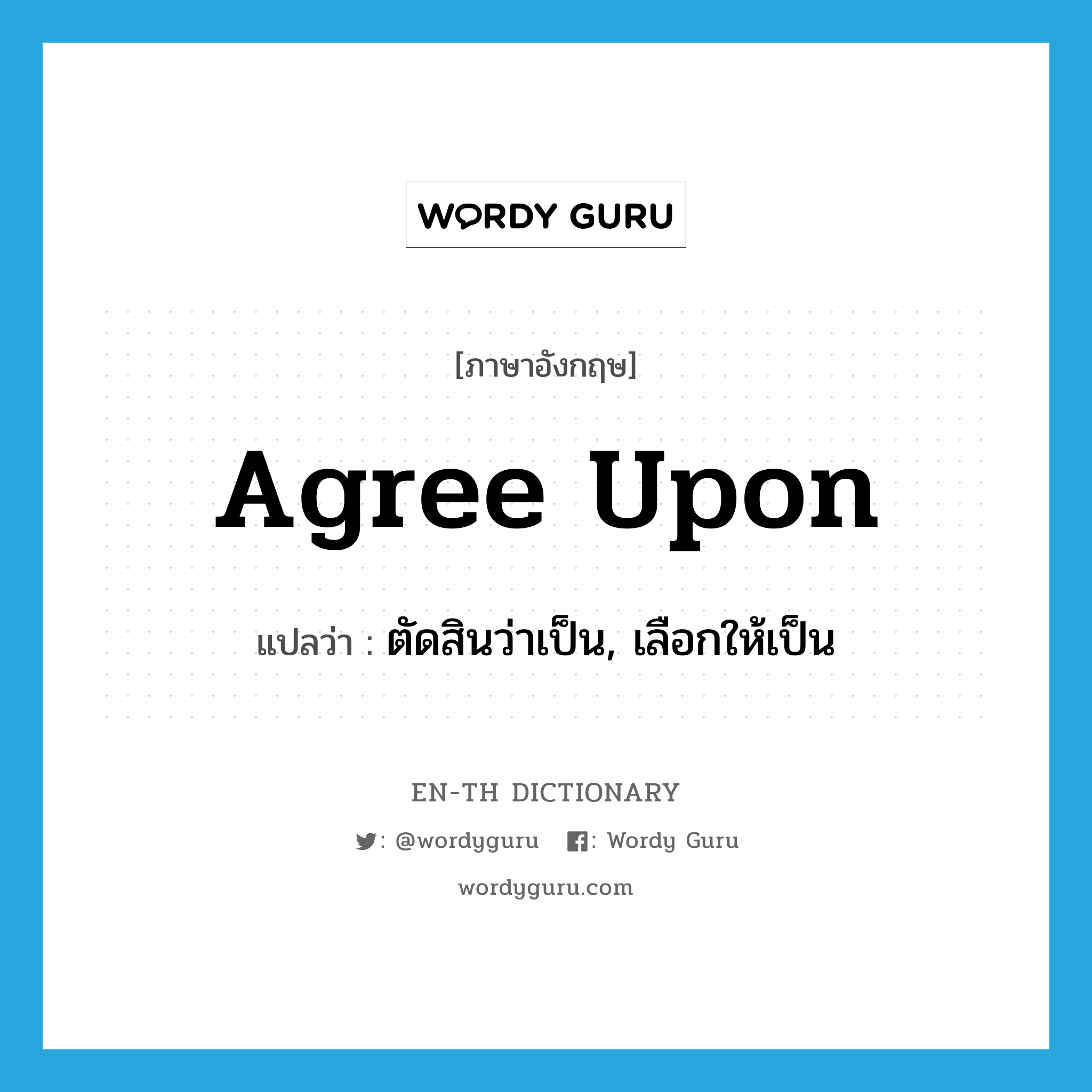 agree upon แปลว่า?, คำศัพท์ภาษาอังกฤษ agree upon แปลว่า ตัดสินว่าเป็น, เลือกให้เป็น ประเภท PHRV หมวด PHRV