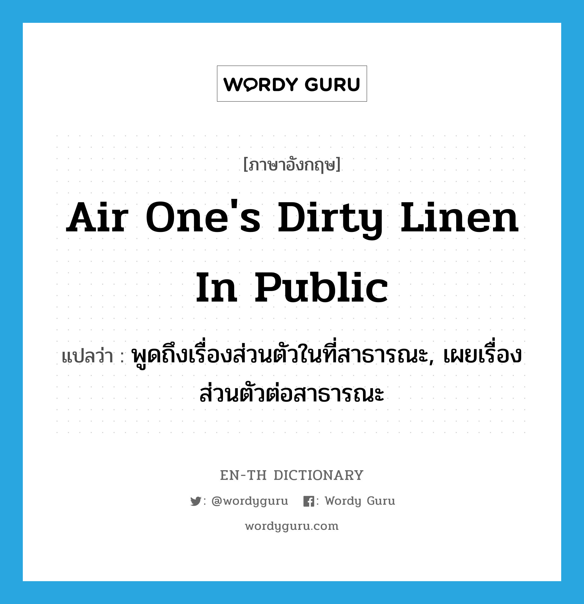 air one&#39;s dirty linen in public แปลว่า?, คำศัพท์ภาษาอังกฤษ air one&#39;s dirty linen in public แปลว่า พูดถึงเรื่องส่วนตัวในที่สาธารณะ, เผยเรื่องส่วนตัวต่อสาธารณะ ประเภท IDM หมวด IDM