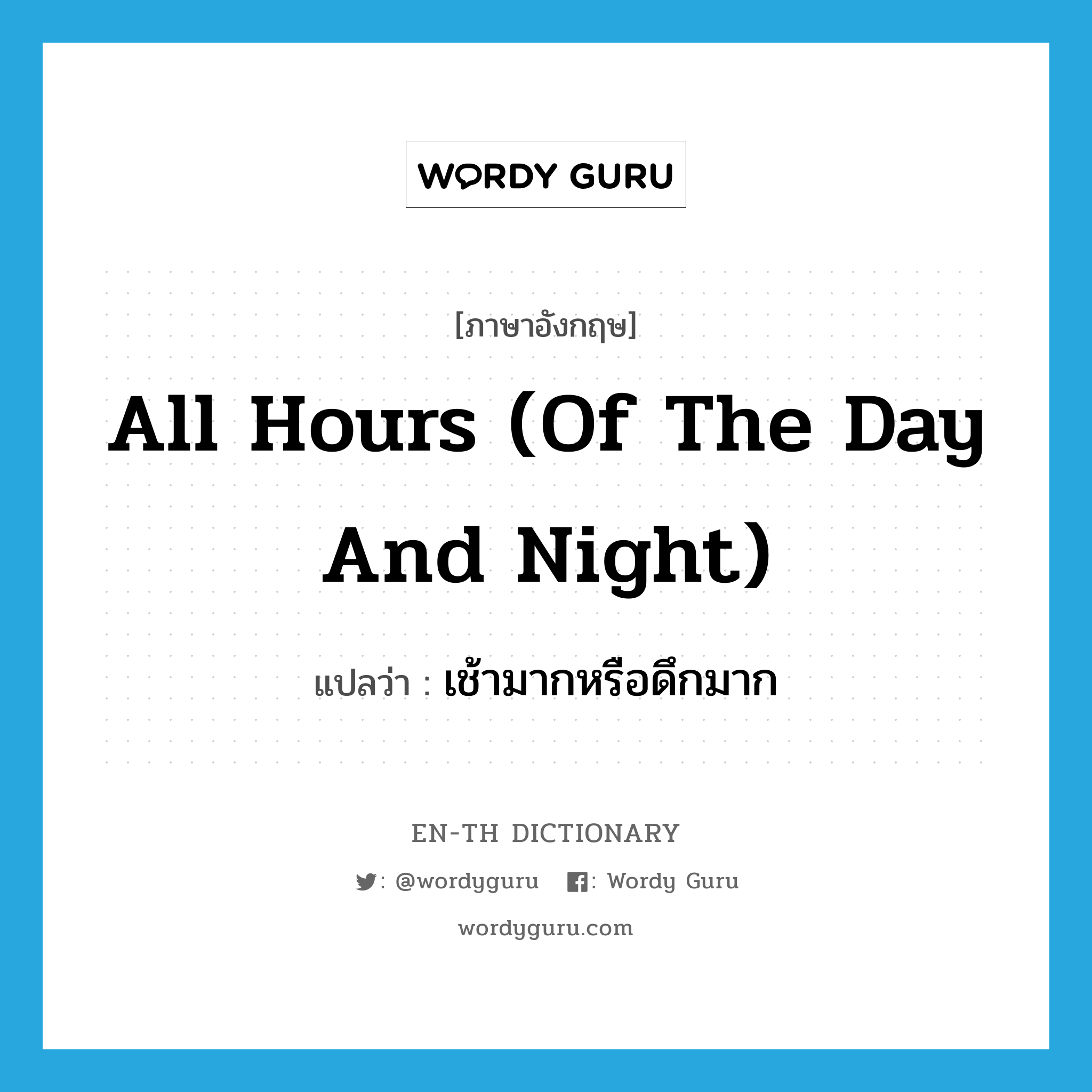 all hours (of the day and night) แปลว่า?, คำศัพท์ภาษาอังกฤษ all hours (of the day and night) แปลว่า เช้ามากหรือดึกมาก ประเภท IDM หมวด IDM