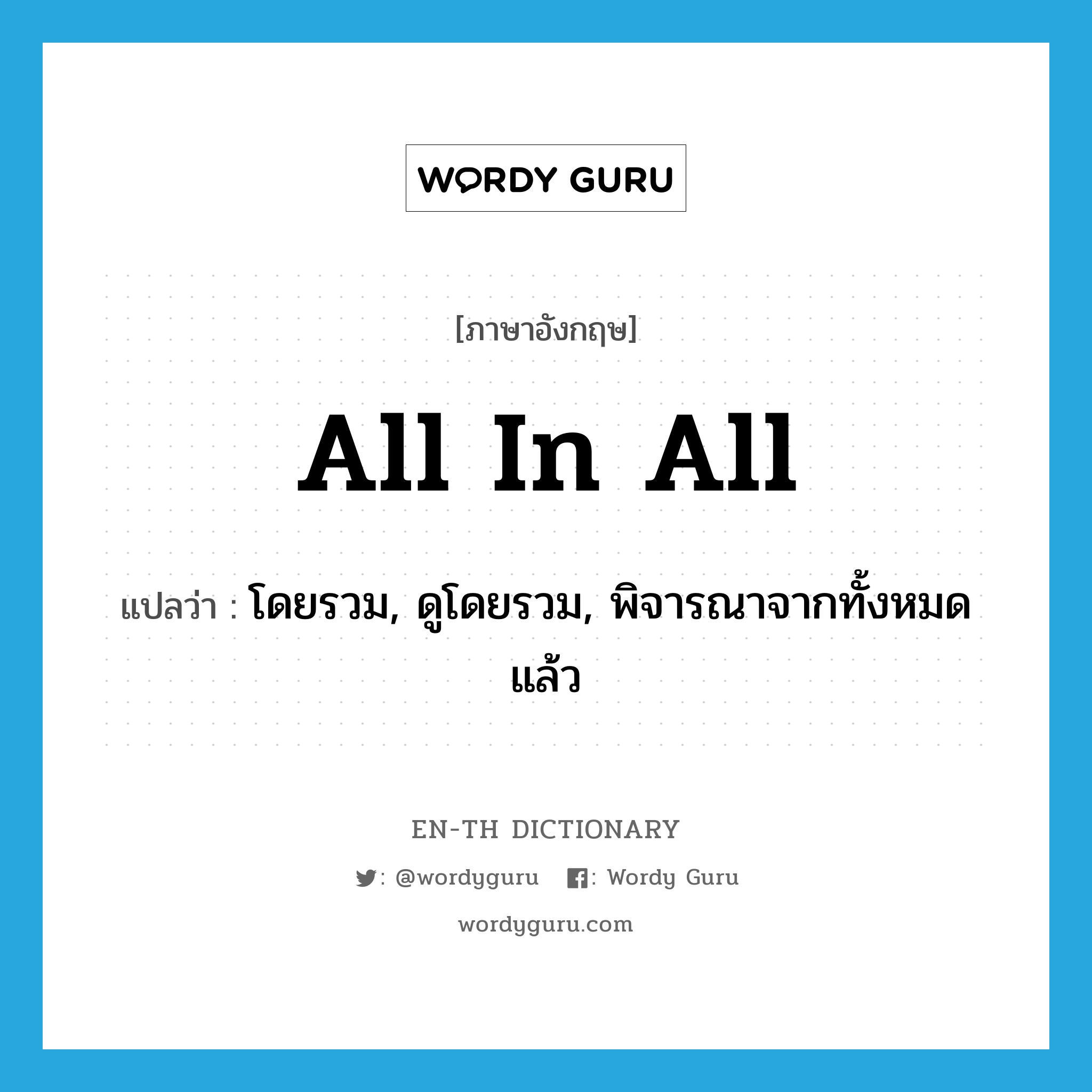 all in all แปลว่า?, คำศัพท์ภาษาอังกฤษ all in all แปลว่า โดยรวม, ดูโดยรวม, พิจารณาจากทั้งหมดแล้ว ประเภท IDM หมวด IDM