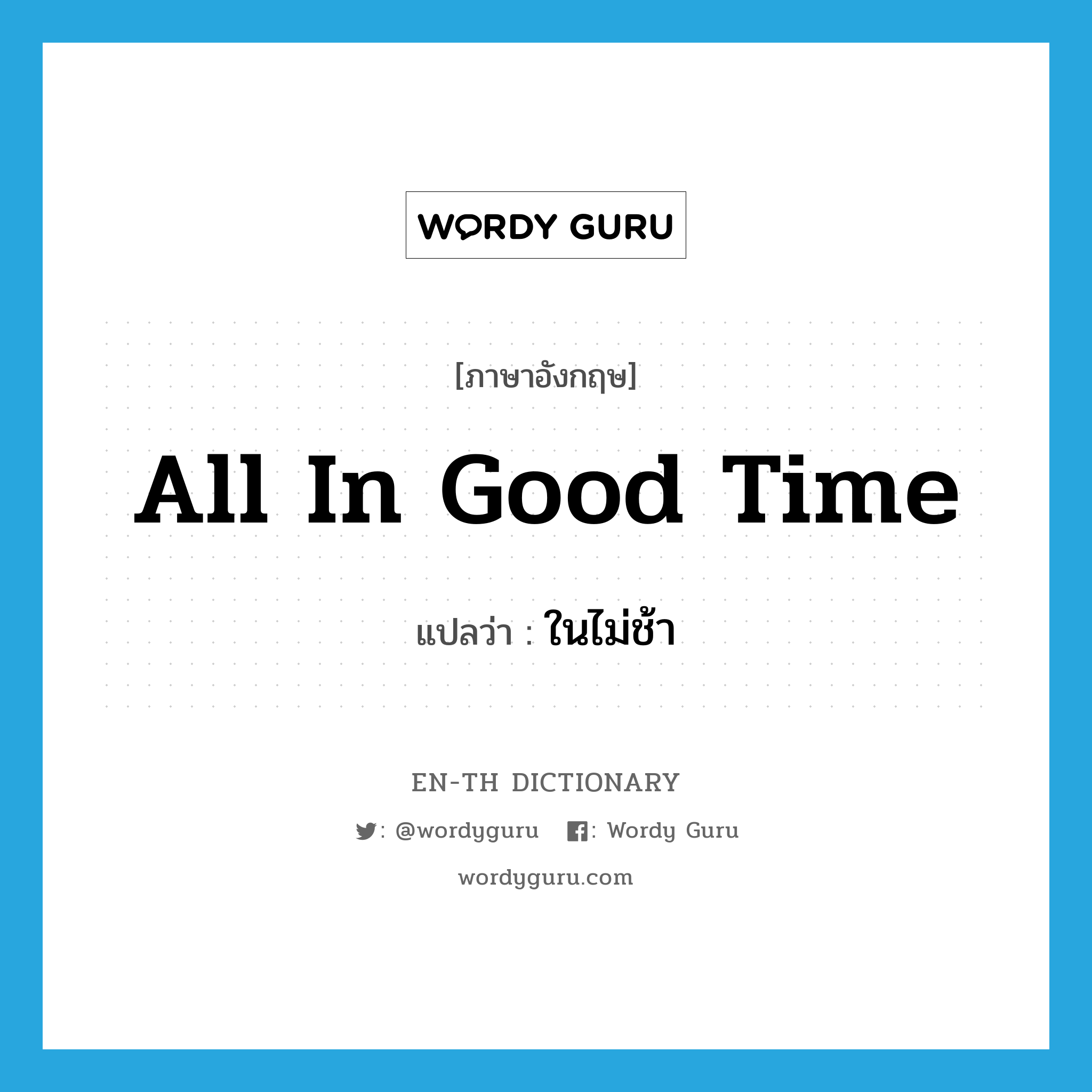 all in good time แปลว่า?, คำศัพท์ภาษาอังกฤษ all in good time แปลว่า ในไม่ช้า ประเภท IDM หมวด IDM