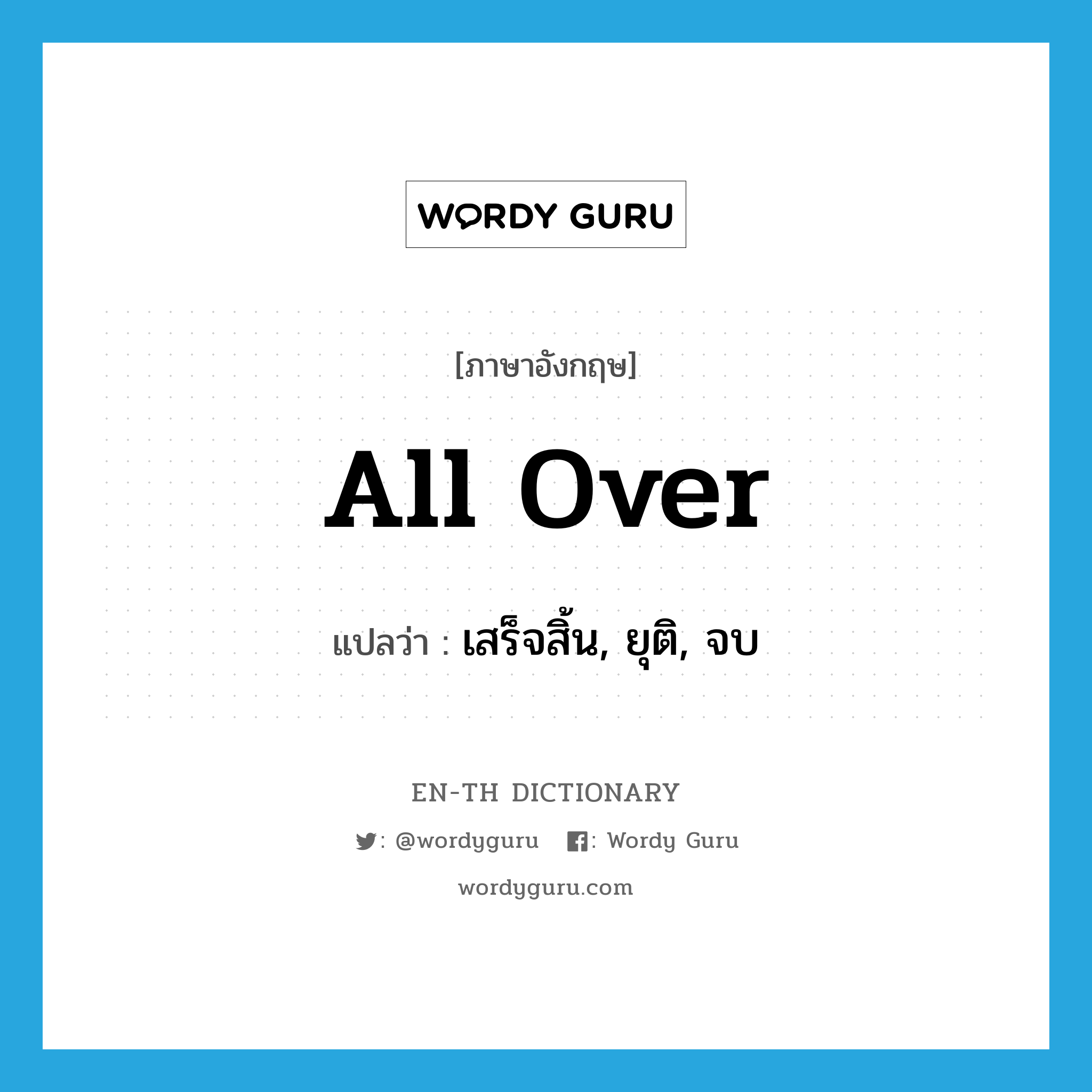 all over แปลว่า?, คำศัพท์ภาษาอังกฤษ all over แปลว่า เสร็จสิ้น, ยุติ, จบ ประเภท IDM หมวด IDM