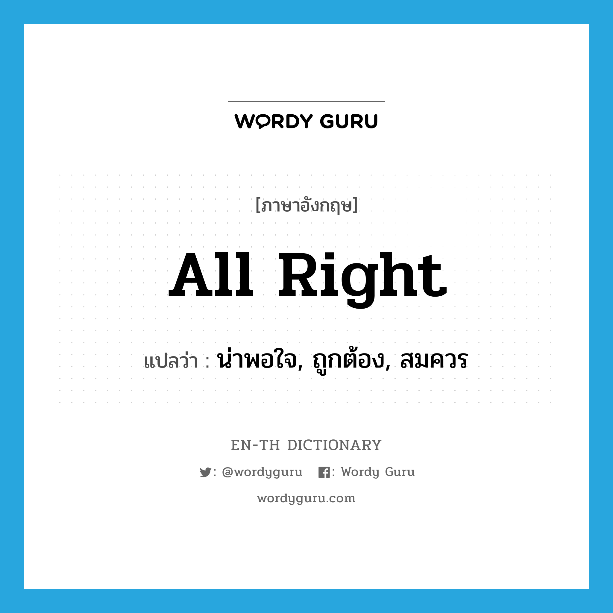 all right แปลว่า?, คำศัพท์ภาษาอังกฤษ all right แปลว่า น่าพอใจ, ถูกต้อง, สมควร ประเภท IDM หมวด IDM