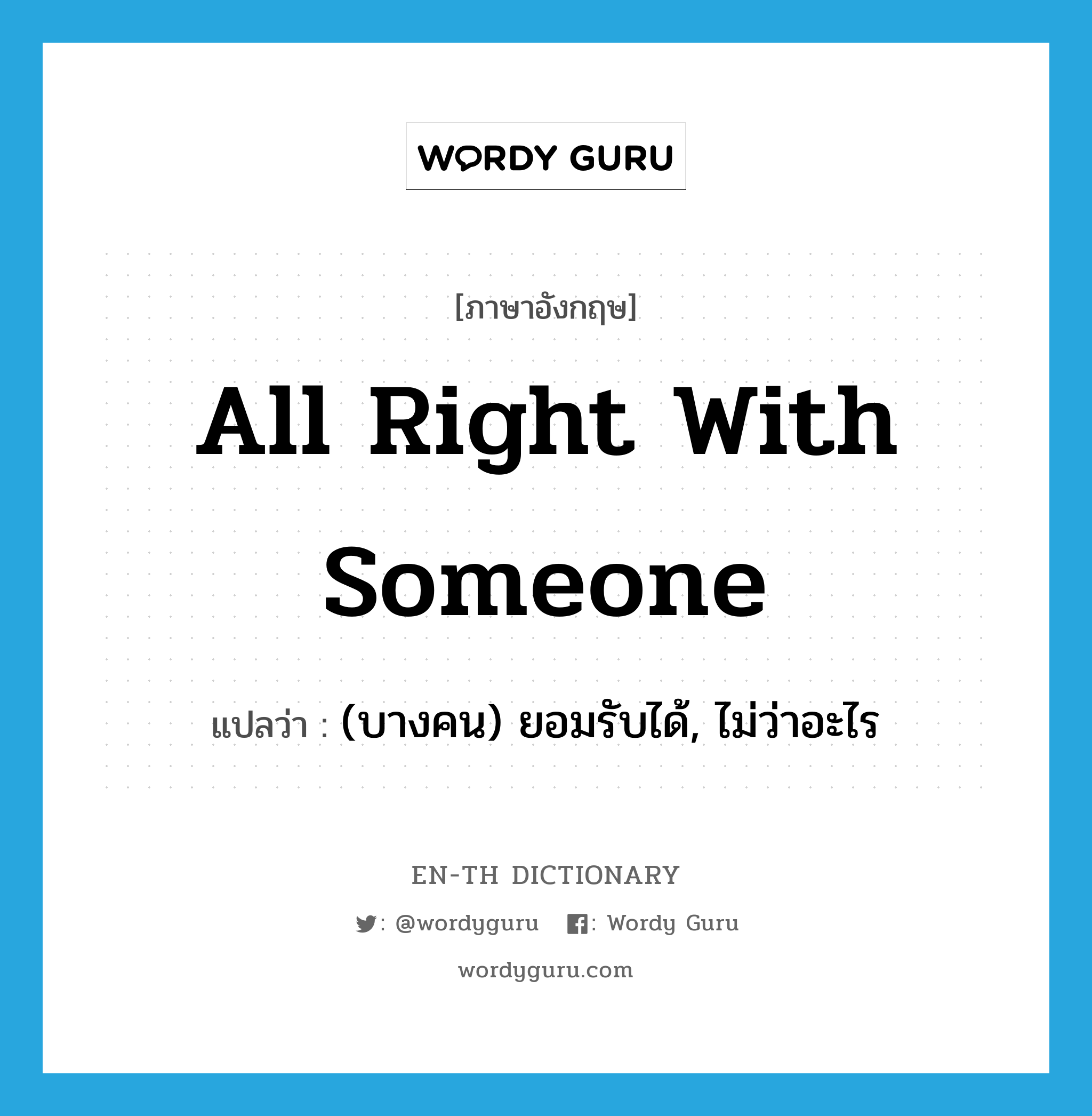 all right with someone แปลว่า?, คำศัพท์ภาษาอังกฤษ all right with someone แปลว่า (บางคน) ยอมรับได้, ไม่ว่าอะไร ประเภท IDM หมวด IDM