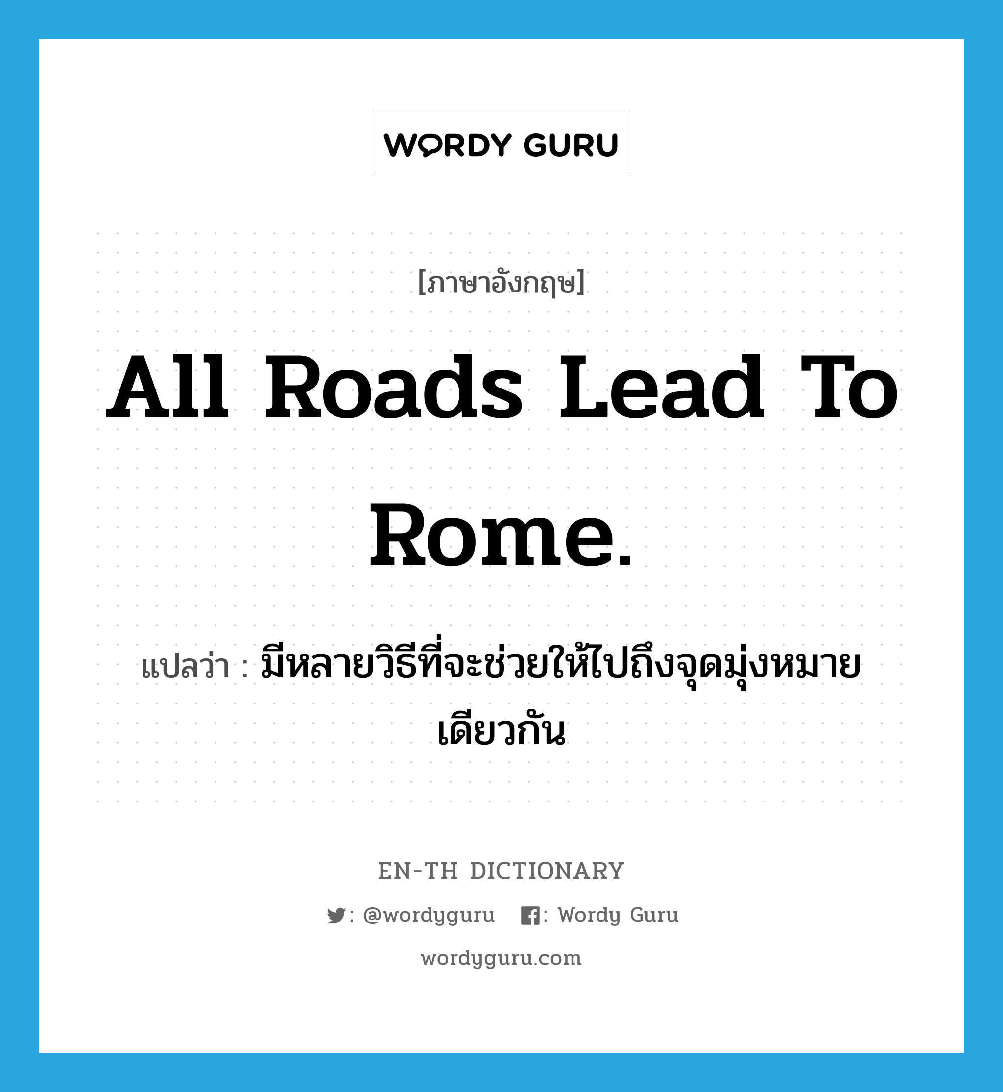 All roads lead to Rome. แปลว่า?, คำศัพท์ภาษาอังกฤษ All roads lead to Rome. แปลว่า มีหลายวิธีที่จะช่วยให้ไปถึงจุดมุ่งหมายเดียวกัน ประเภท IDM หมวด IDM