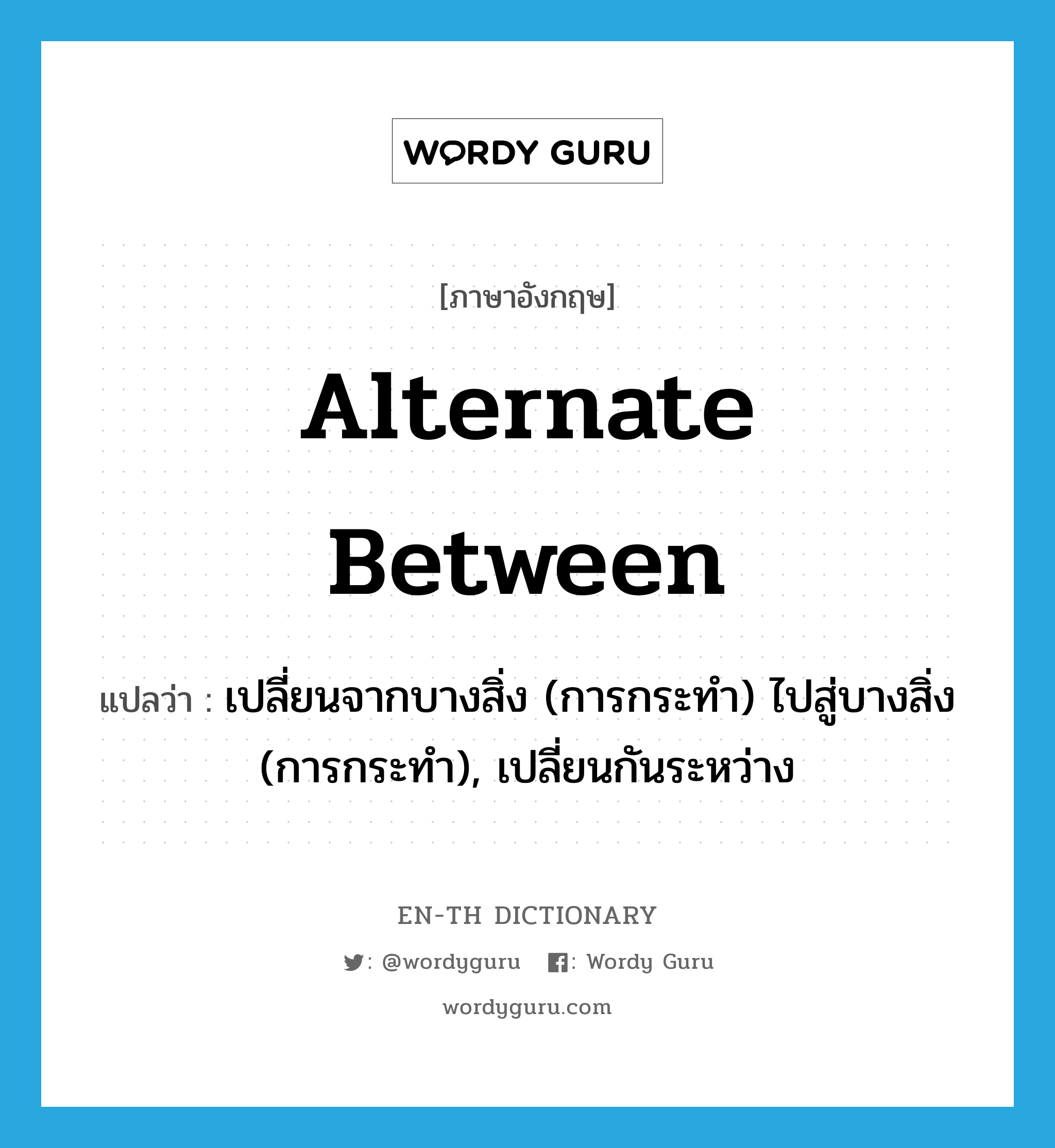 alternate between แปลว่า?, คำศัพท์ภาษาอังกฤษ alternate between แปลว่า เปลี่ยนจากบางสิ่ง (การกระทำ) ไปสู่บางสิ่ง (การกระทำ), เปลี่ยนกันระหว่าง ประเภท PHRV หมวด PHRV