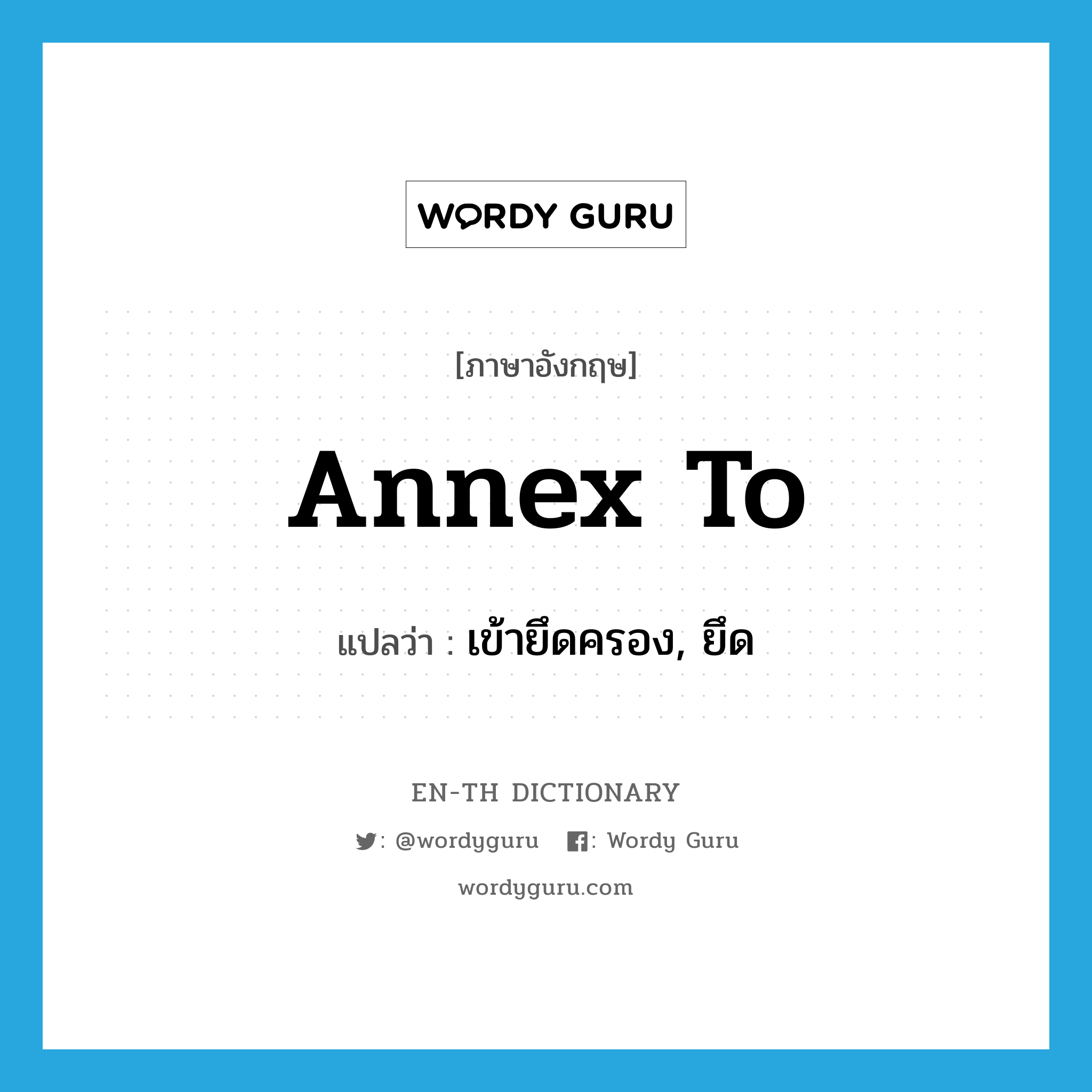 annex to แปลว่า?, คำศัพท์ภาษาอังกฤษ annex to แปลว่า เข้ายึดครอง, ยึด ประเภท PHRV หมวด PHRV