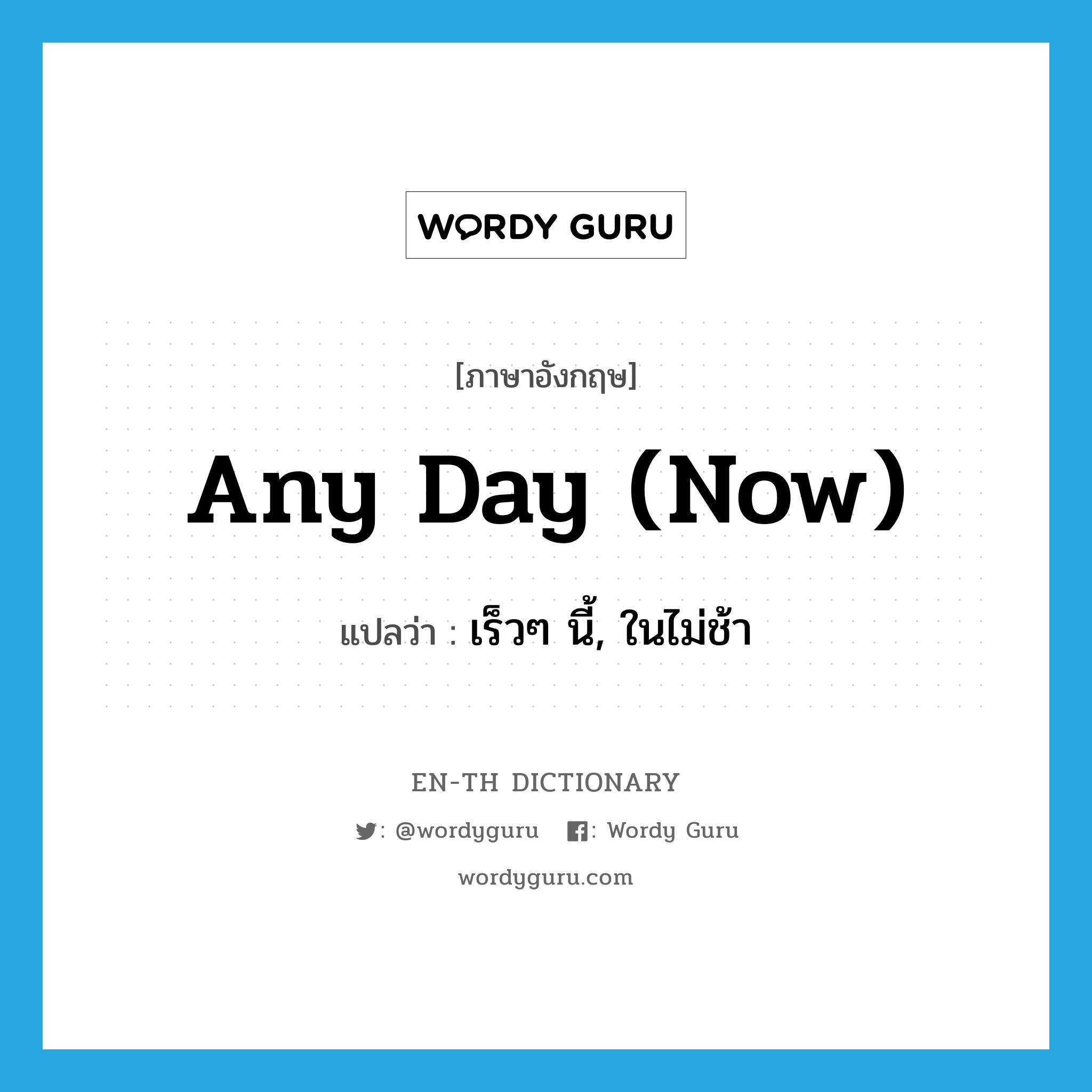 any day (now) แปลว่า?, คำศัพท์ภาษาอังกฤษ any day (now) แปลว่า เร็วๆ นี้, ในไม่ช้า ประเภท IDM หมวด IDM