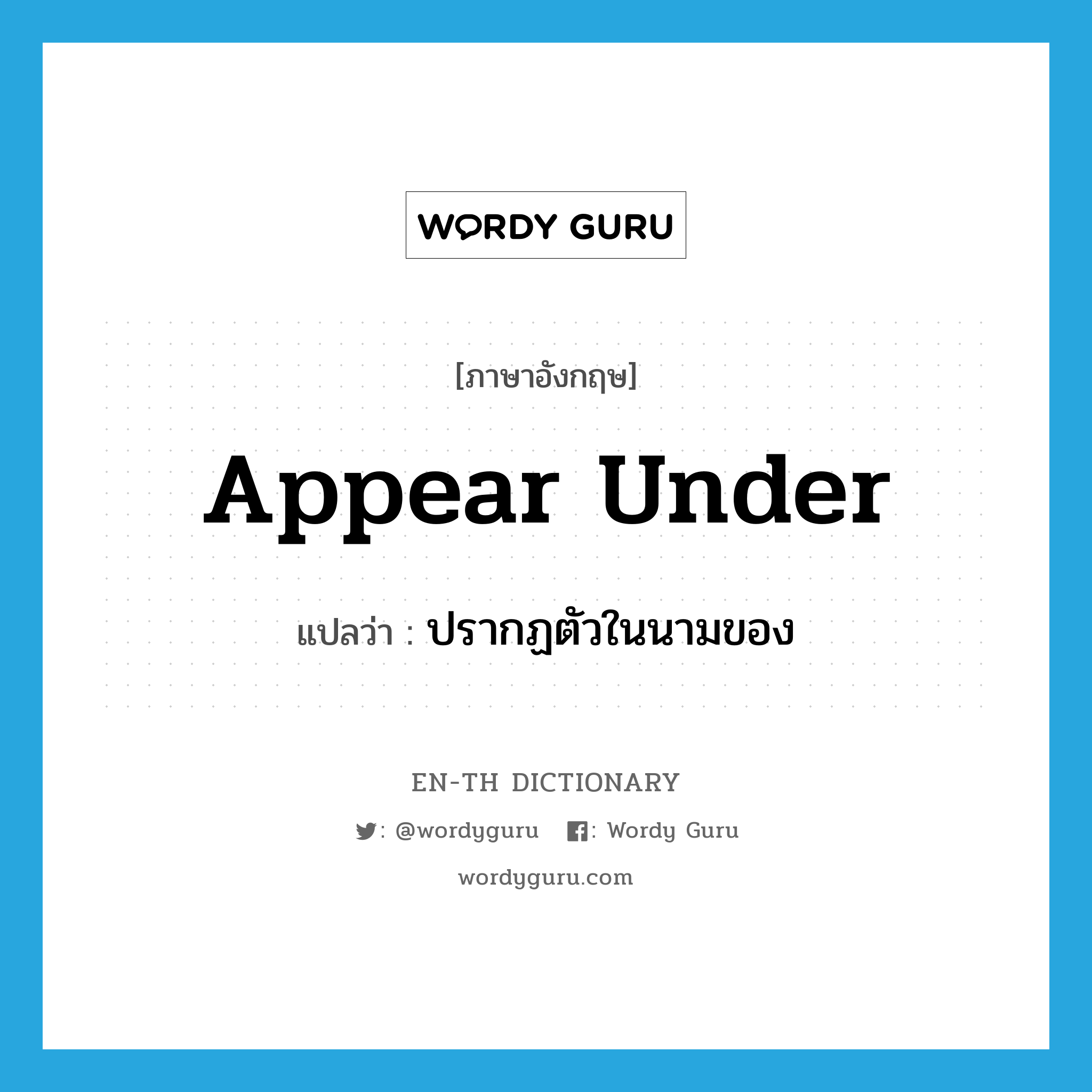 appear under แปลว่า?, คำศัพท์ภาษาอังกฤษ appear under แปลว่า ปรากฏตัวในนามของ ประเภท PHRV หมวด PHRV