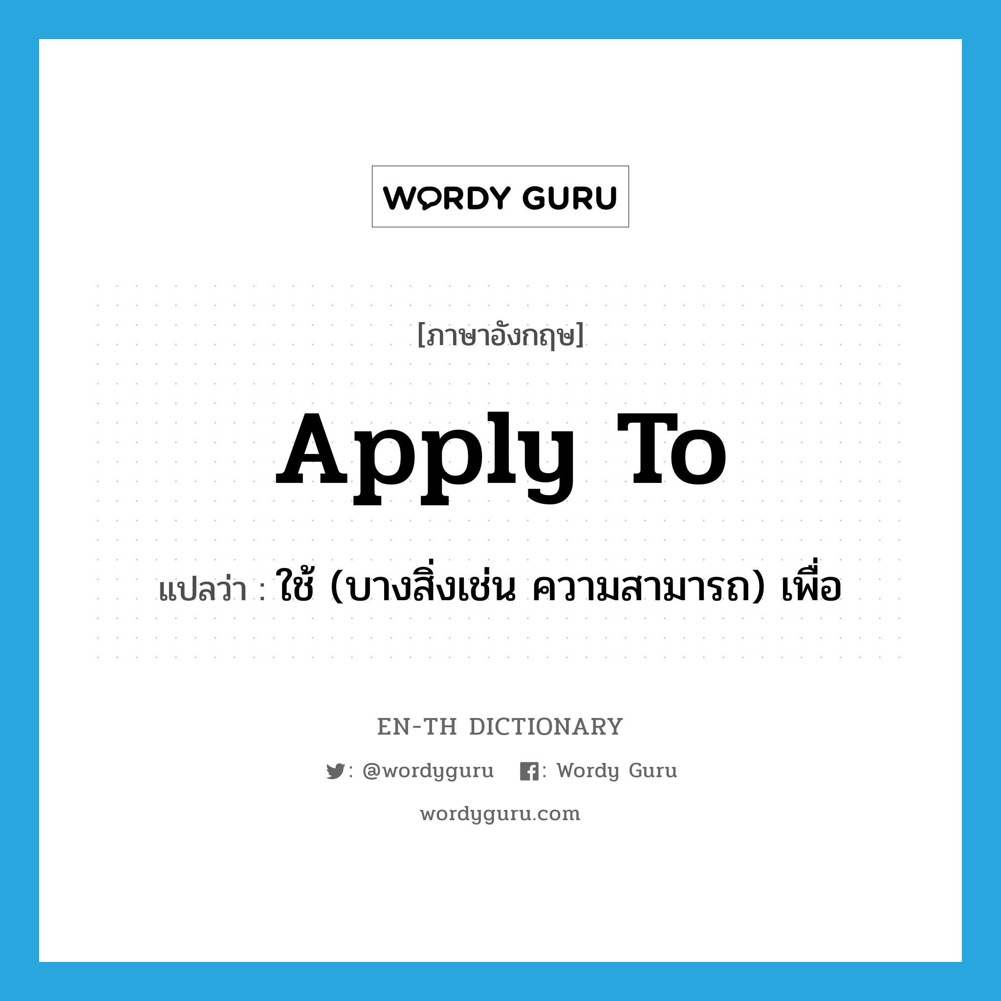 apply to แปลว่า?, คำศัพท์ภาษาอังกฤษ apply to แปลว่า ใช้ (บางสิ่งเช่น ความสามารถ) เพื่อ ประเภท PHRV หมวด PHRV