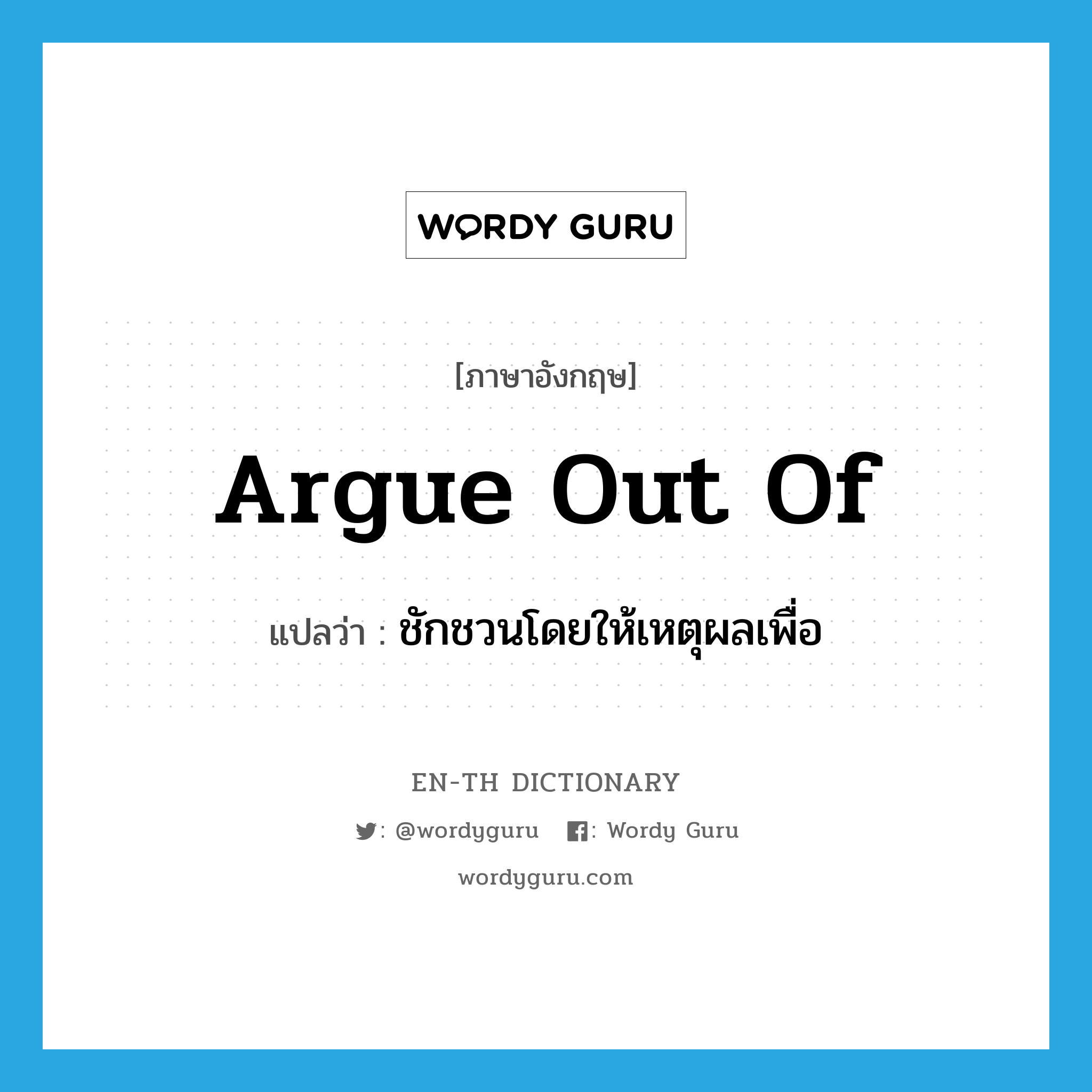 argue out of แปลว่า?, คำศัพท์ภาษาอังกฤษ argue out of แปลว่า ชักชวนโดยให้เหตุผลเพื่อ ประเภท PHRV หมวด PHRV