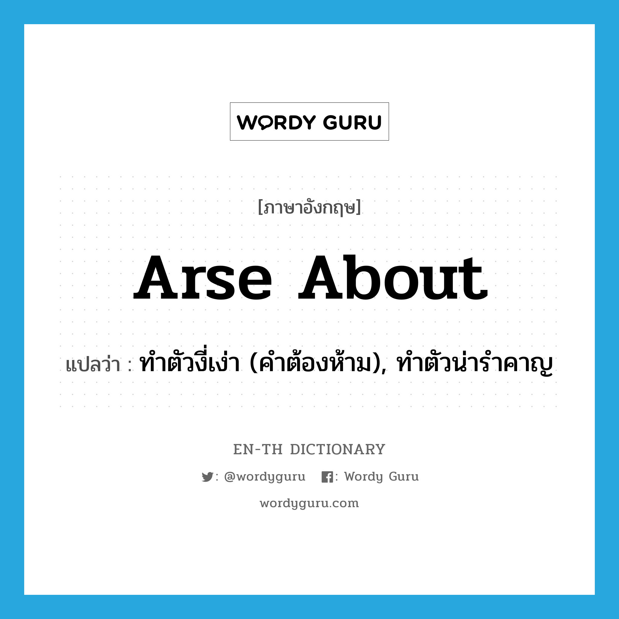 arse about แปลว่า?, คำศัพท์ภาษาอังกฤษ arse about แปลว่า ทำตัวงี่เง่า (คำต้องห้าม), ทำตัวน่ารำคาญ ประเภท PHRV หมวด PHRV