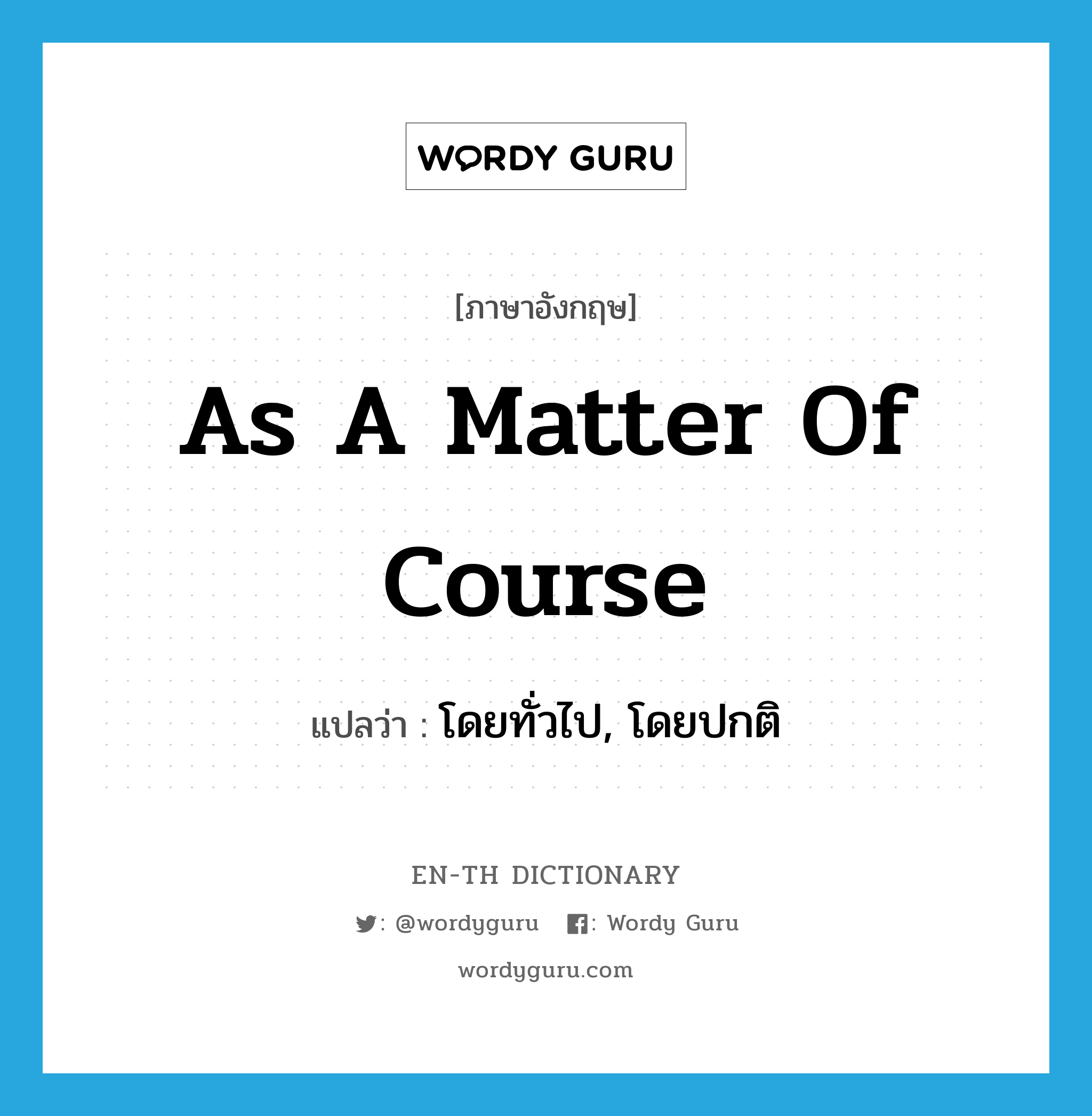 as a matter of course แปลว่า?, คำศัพท์ภาษาอังกฤษ as a matter of course แปลว่า โดยทั่วไป, โดยปกติ ประเภท IDM หมวด IDM