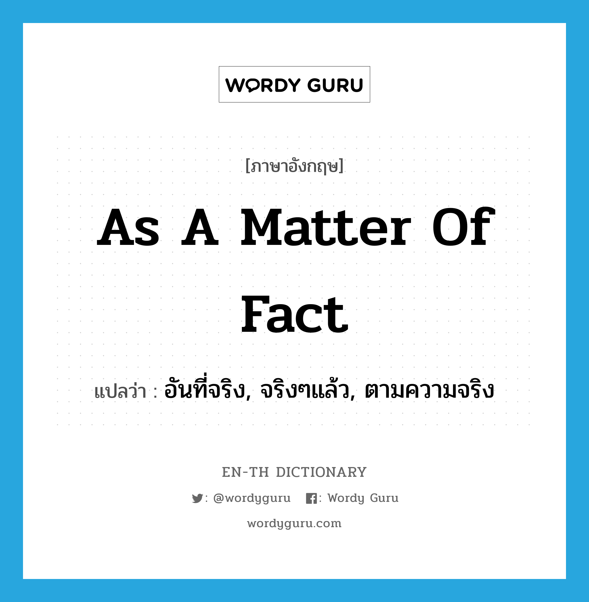 as a matter of fact แปลว่า?, คำศัพท์ภาษาอังกฤษ as a matter of fact แปลว่า อันที่จริง, จริงๆแล้ว, ตามความจริง ประเภท IDM หมวด IDM