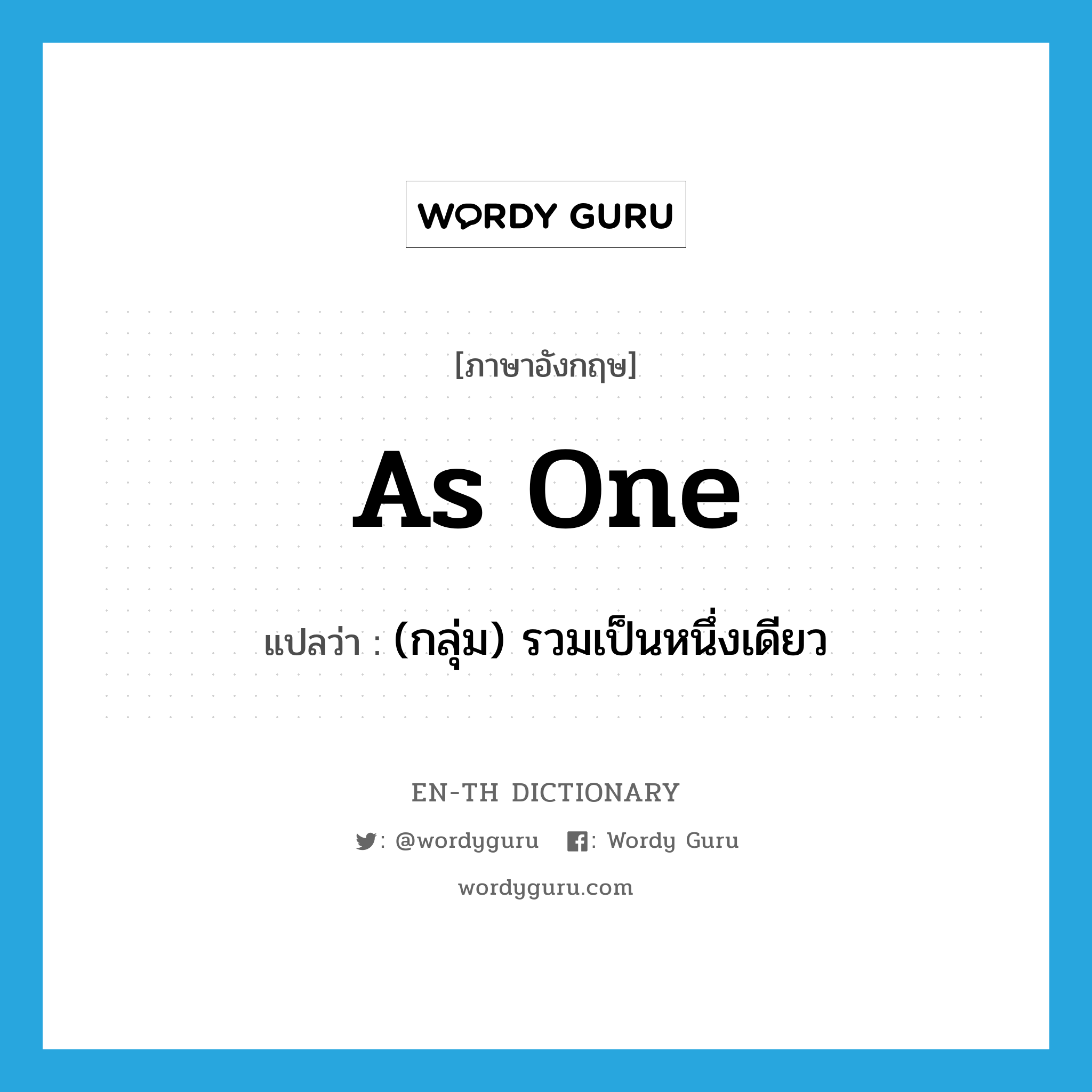 as one แปลว่า?, คำศัพท์ภาษาอังกฤษ as one แปลว่า (กลุ่ม) รวมเป็นหนึ่งเดียว ประเภท IDM หมวด IDM