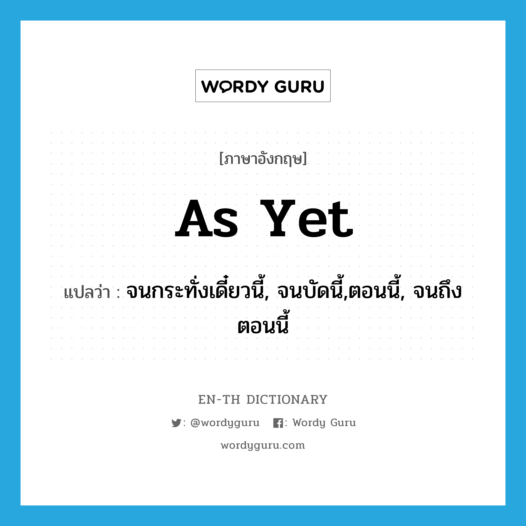 as yet แปลว่า?, คำศัพท์ภาษาอังกฤษ as yet แปลว่า จนกระทั่งเดี๋ยวนี้, จนบัดนี้,ตอนนี้, จนถึงตอนนี้ ประเภท IDM หมวด IDM