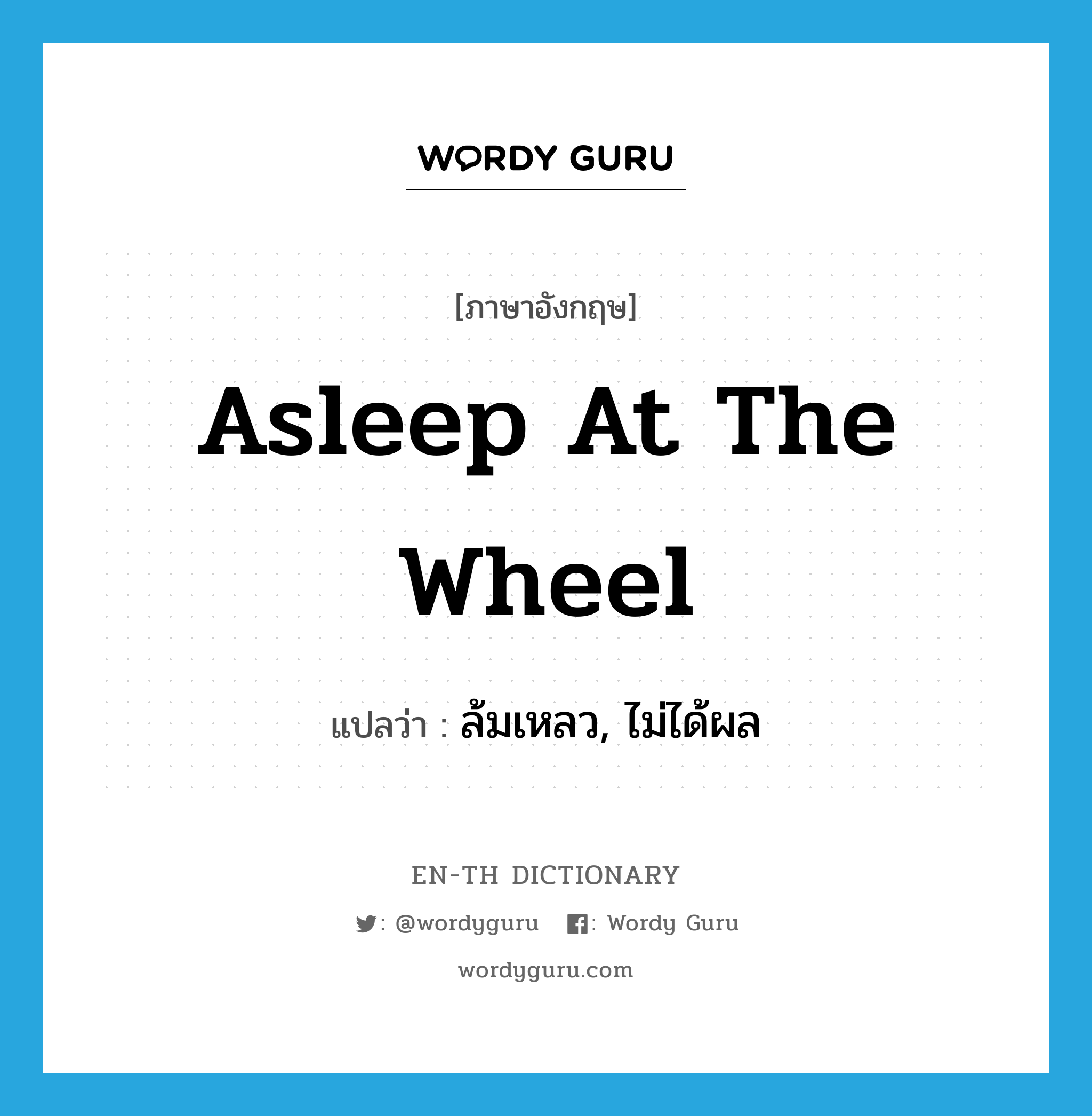 asleep at the wheel แปลว่า?, คำศัพท์ภาษาอังกฤษ asleep at the wheel แปลว่า ล้มเหลว, ไม่ได้ผล ประเภท IDM หมวด IDM