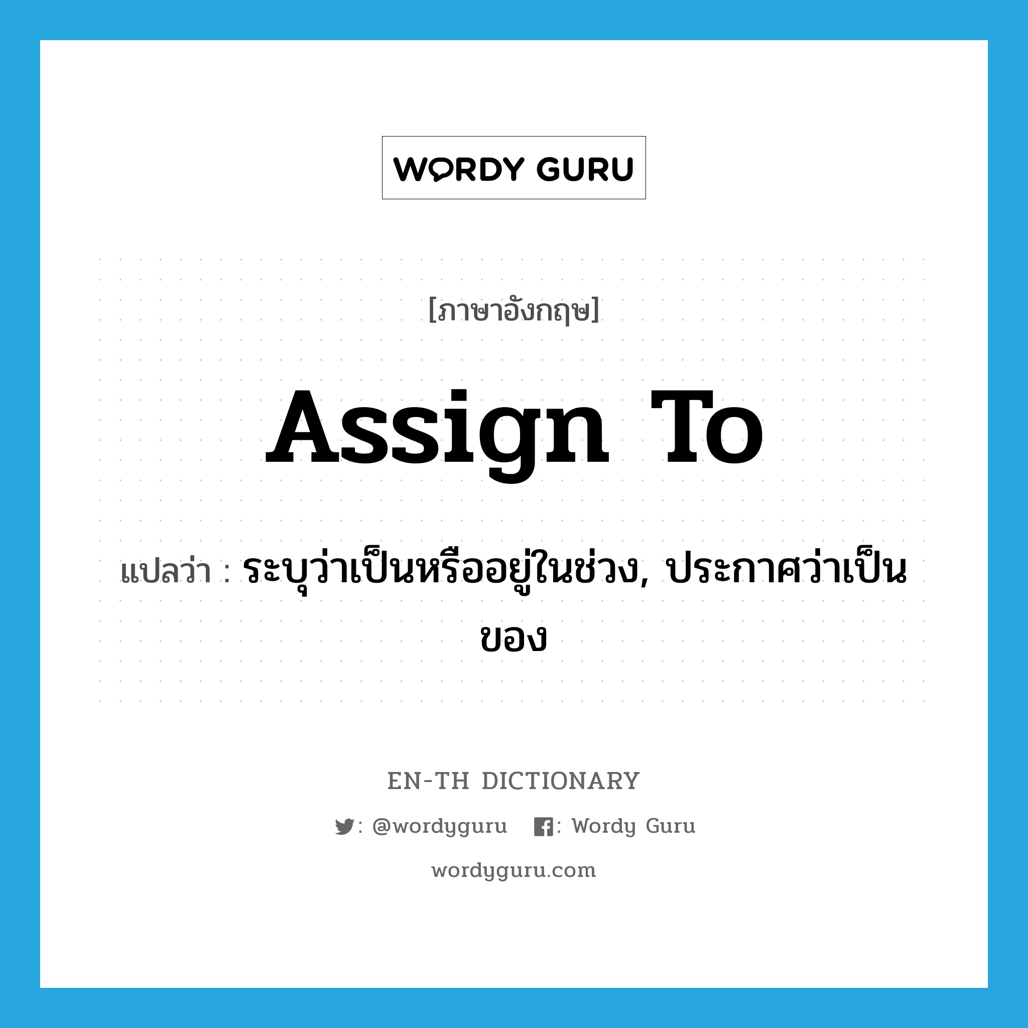 assign to แปลว่า?, คำศัพท์ภาษาอังกฤษ assign to แปลว่า ระบุว่าเป็นหรืออยู่ในช่วง, ประกาศว่าเป็นของ ประเภท PHRV หมวด PHRV