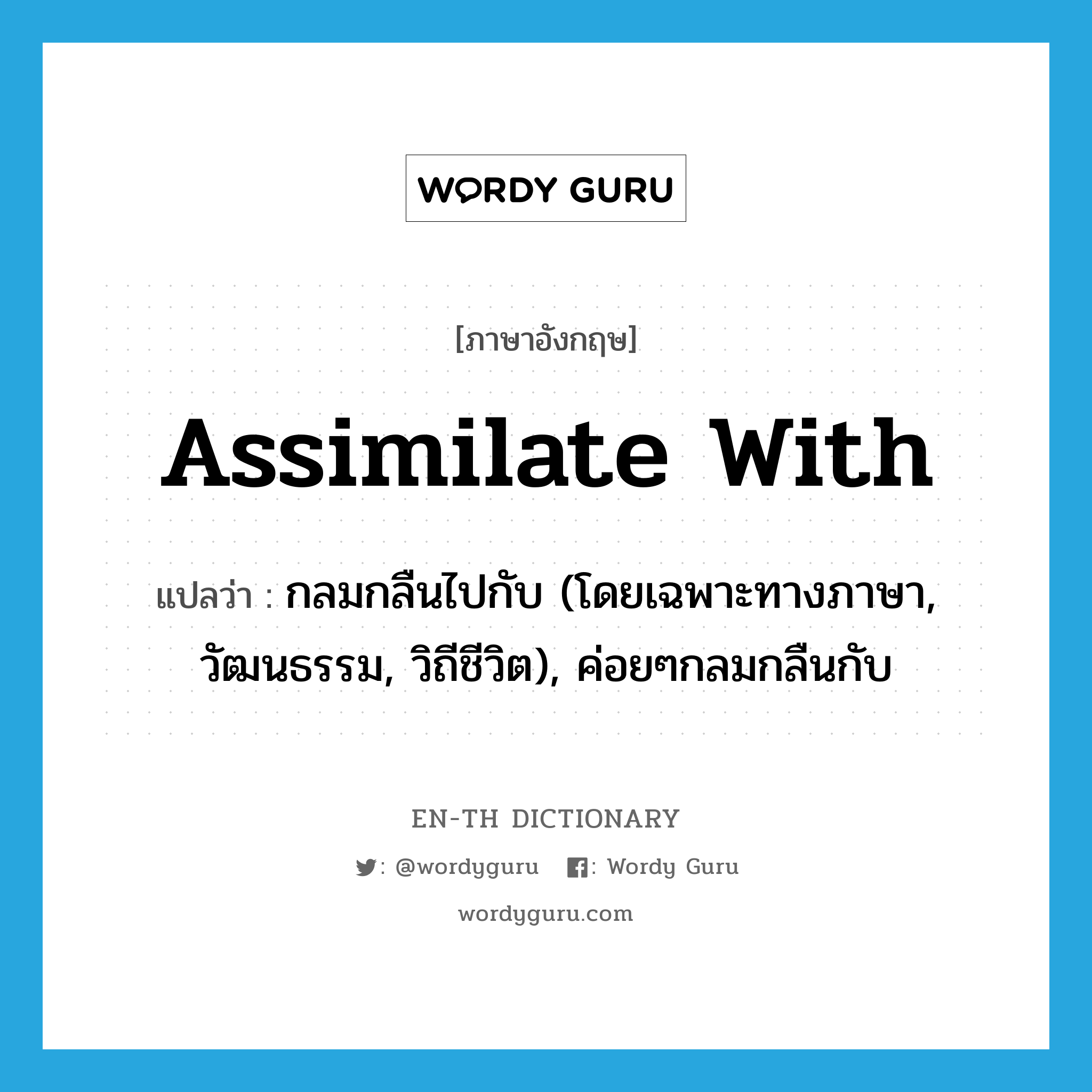 assimilate with แปลว่า?, คำศัพท์ภาษาอังกฤษ assimilate with แปลว่า กลมกลืนไปกับ (โดยเฉพาะทางภาษา, วัฒนธรรม, วิถีชีวิต), ค่อยๆกลมกลืนกับ ประเภท PHRV หมวด PHRV