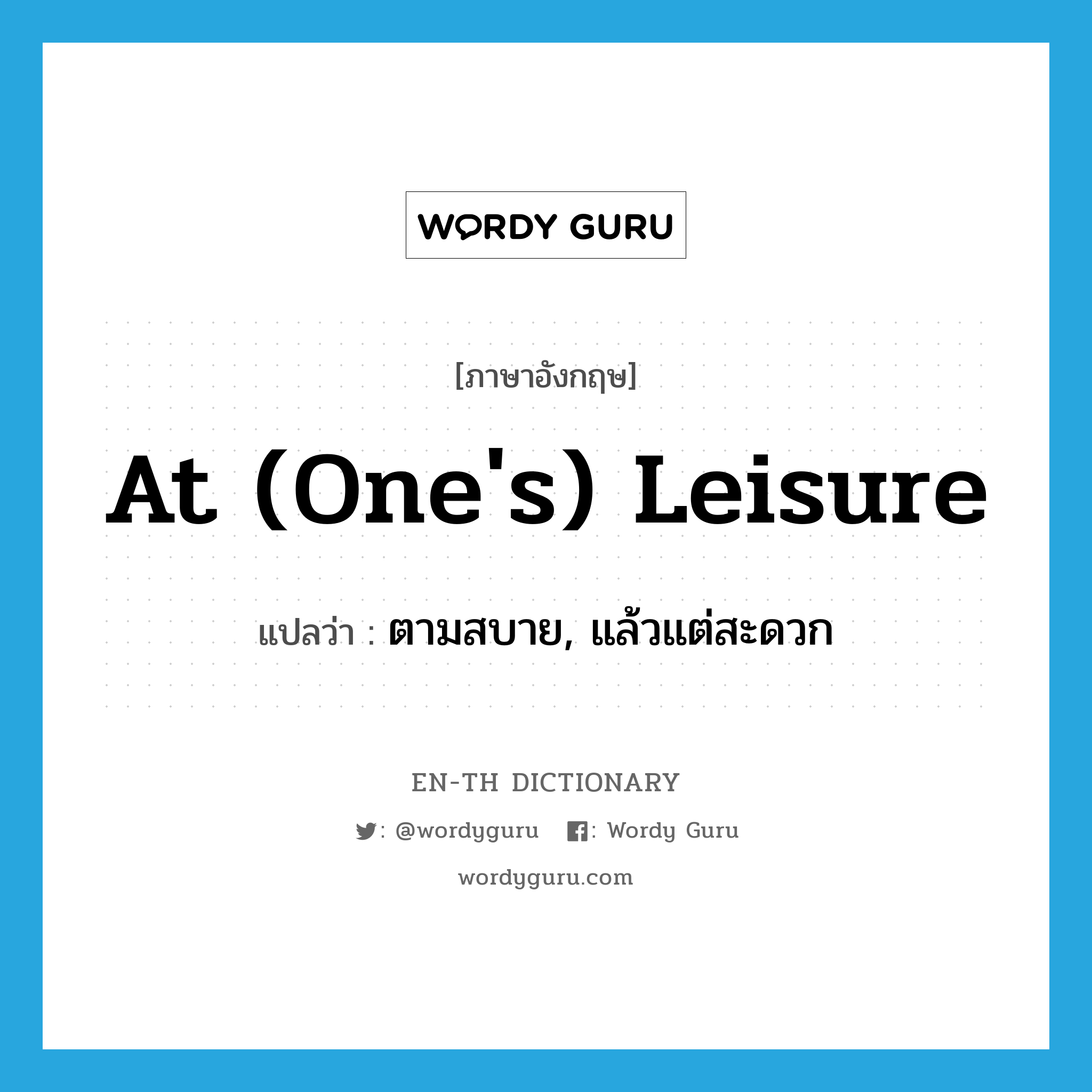 at (one&#39;s) leisure แปลว่า?, คำศัพท์ภาษาอังกฤษ at (one&#39;s) leisure แปลว่า ตามสบาย, แล้วแต่สะดวก ประเภท IDM หมวด IDM