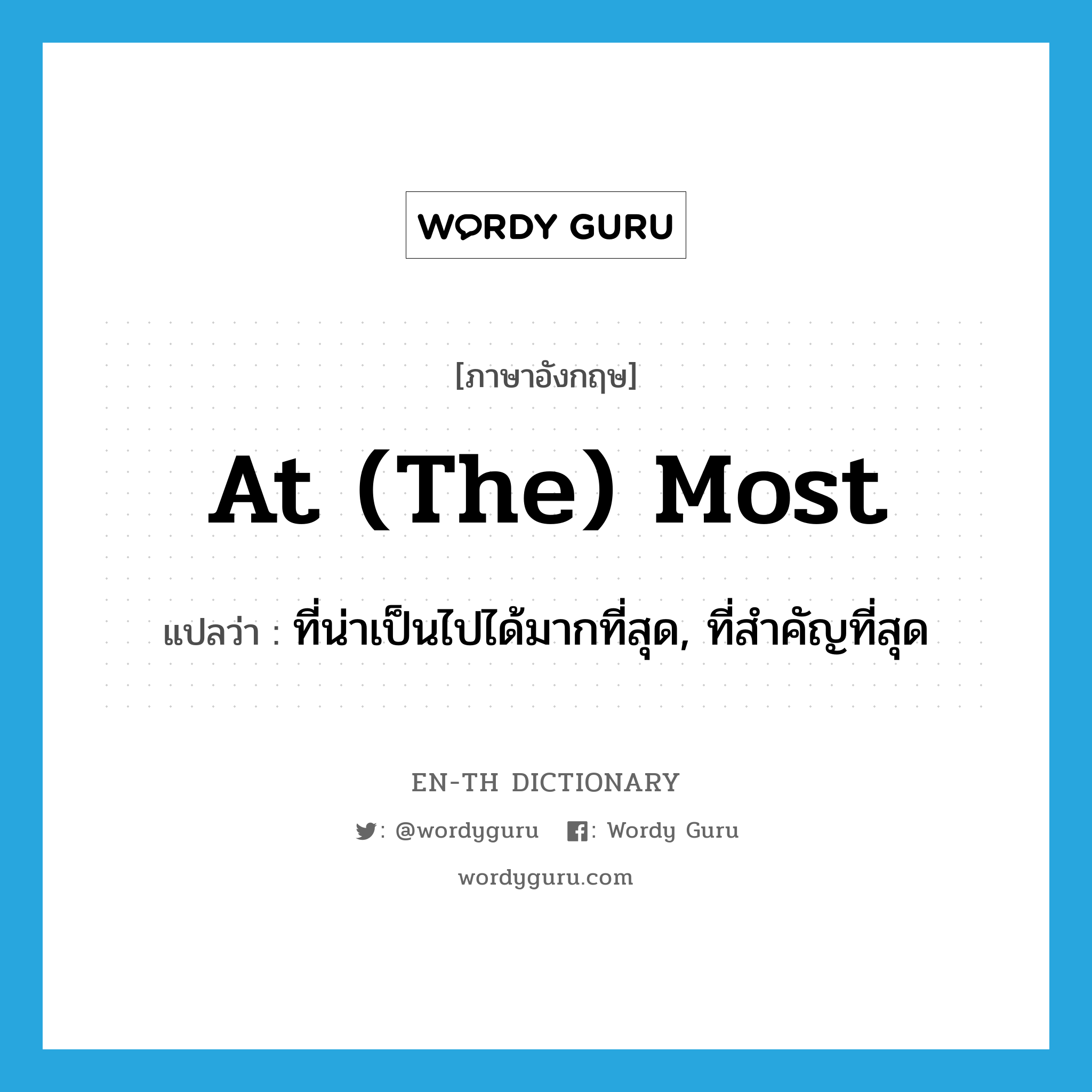 at (the) most แปลว่า?, คำศัพท์ภาษาอังกฤษ at (the) most แปลว่า ที่น่าเป็นไปได้มากที่สุด, ที่สำคัญที่สุด ประเภท IDM หมวด IDM