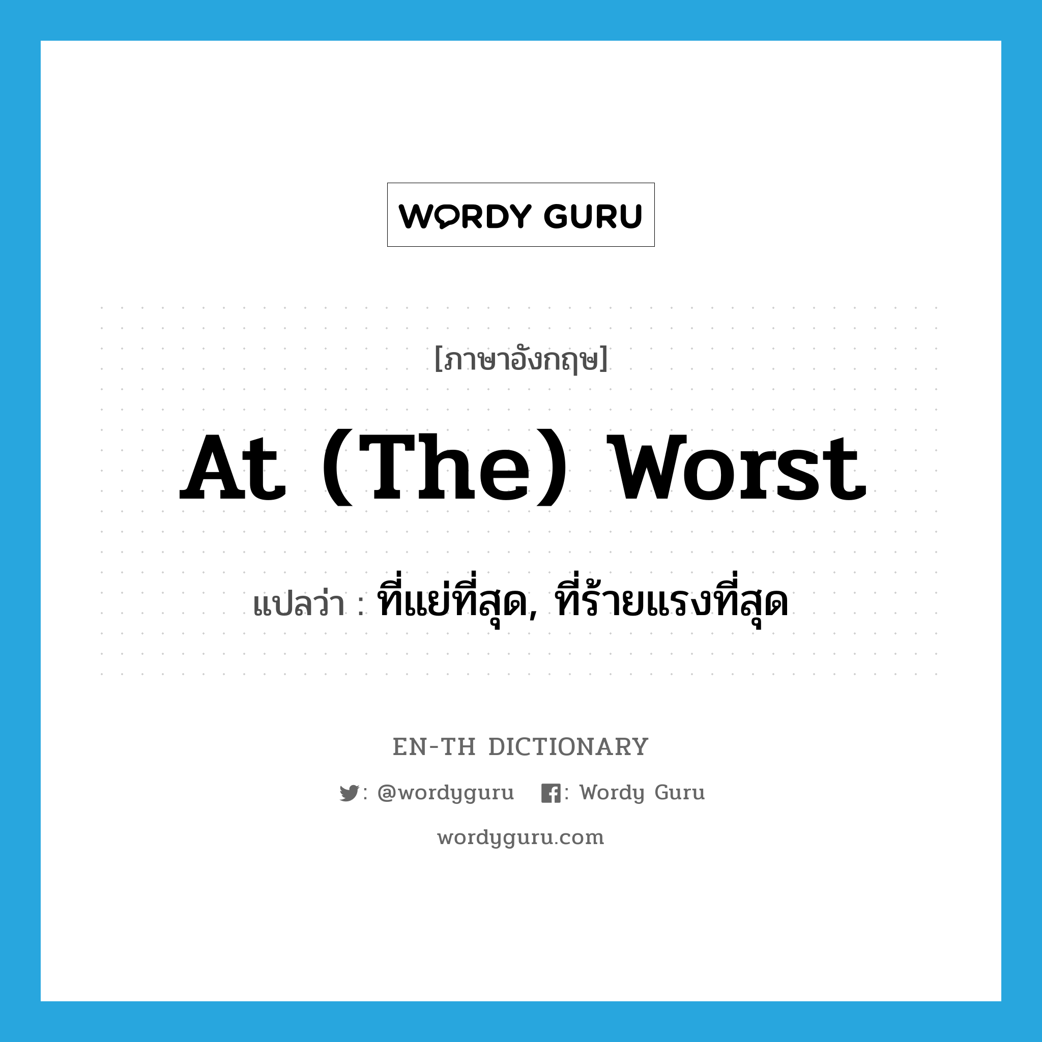 at (the) worst แปลว่า?, คำศัพท์ภาษาอังกฤษ at (the) worst แปลว่า ที่แย่ที่สุด, ที่ร้ายแรงที่สุด ประเภท IDM หมวด IDM