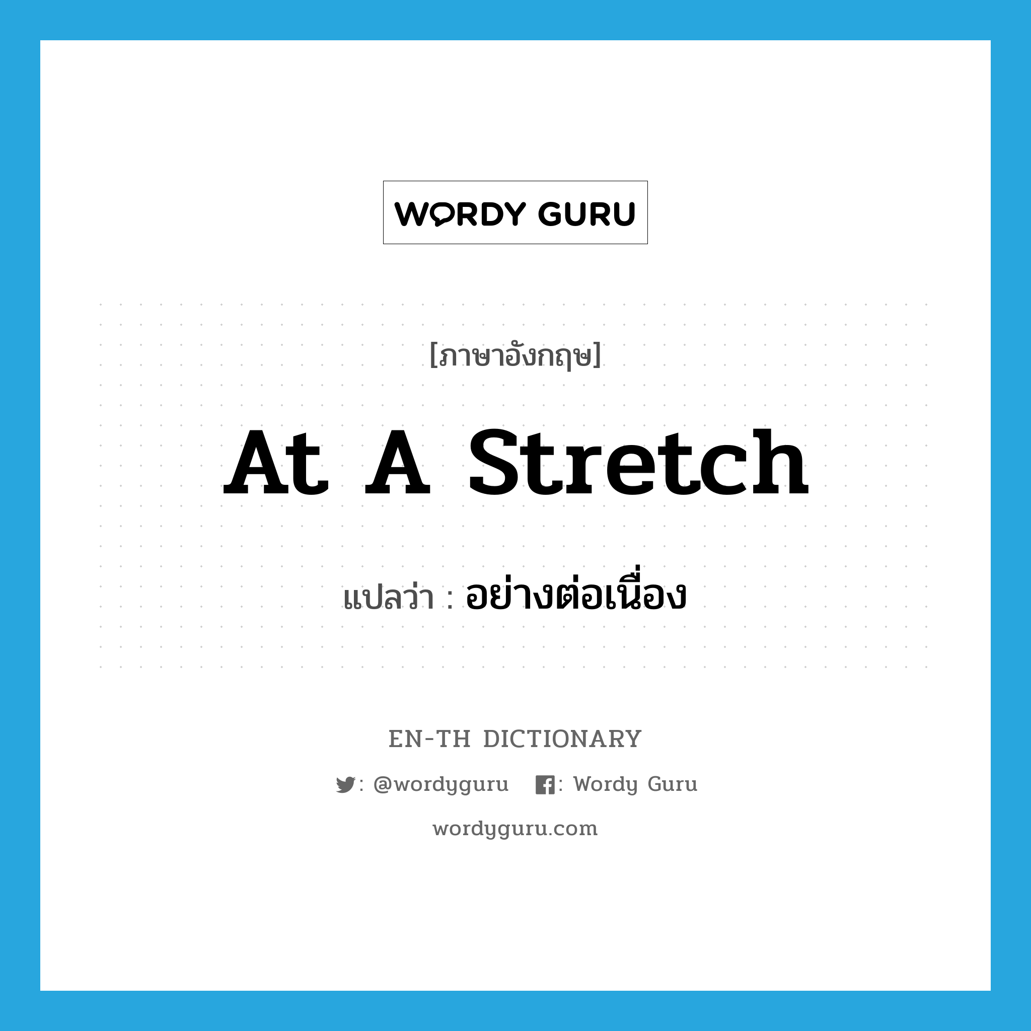 at a stretch แปลว่า?, คำศัพท์ภาษาอังกฤษ at a stretch แปลว่า อย่างต่อเนื่อง ประเภท IDM หมวด IDM