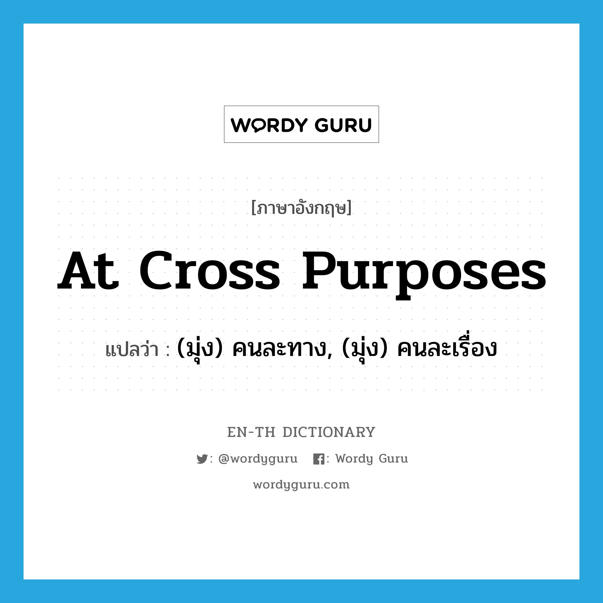 at cross purposes แปลว่า?, คำศัพท์ภาษาอังกฤษ at cross purposes แปลว่า (มุ่ง) คนละทาง, (มุ่ง) คนละเรื่อง ประเภท IDM หมวด IDM