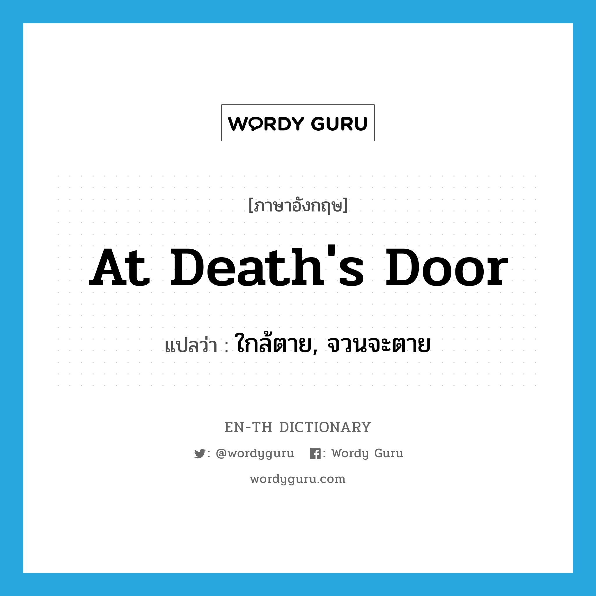 at death&#39;s door แปลว่า?, คำศัพท์ภาษาอังกฤษ at death&#39;s door แปลว่า ใกล้ตาย, จวนจะตาย ประเภท IDM หมวด IDM