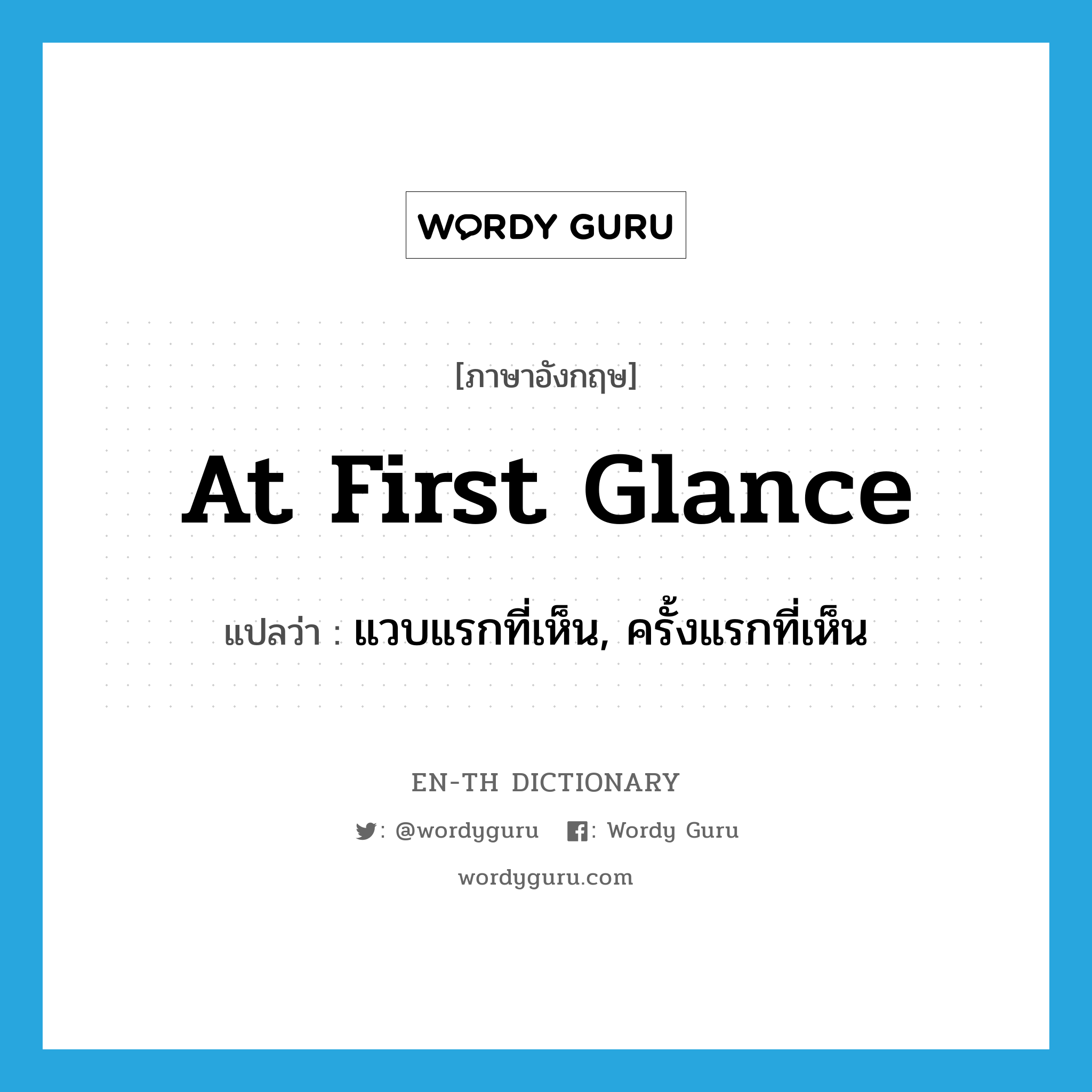 at first glance แปลว่า?, คำศัพท์ภาษาอังกฤษ at first glance แปลว่า แวบแรกที่เห็น, ครั้งแรกที่เห็น ประเภท IDM หมวด IDM