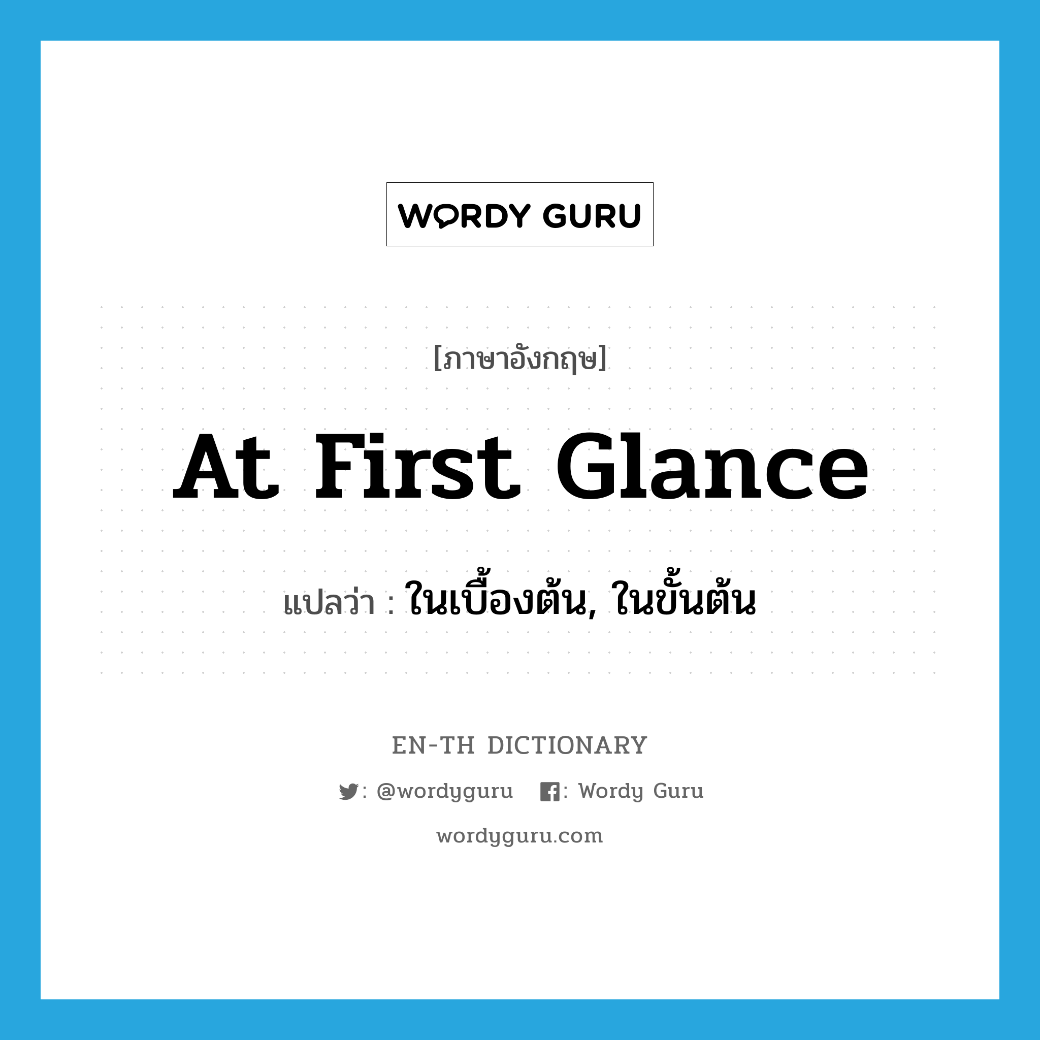 at first glance แปลว่า?, คำศัพท์ภาษาอังกฤษ at first glance แปลว่า ในเบื้องต้น, ในขั้นต้น ประเภท IDM หมวด IDM