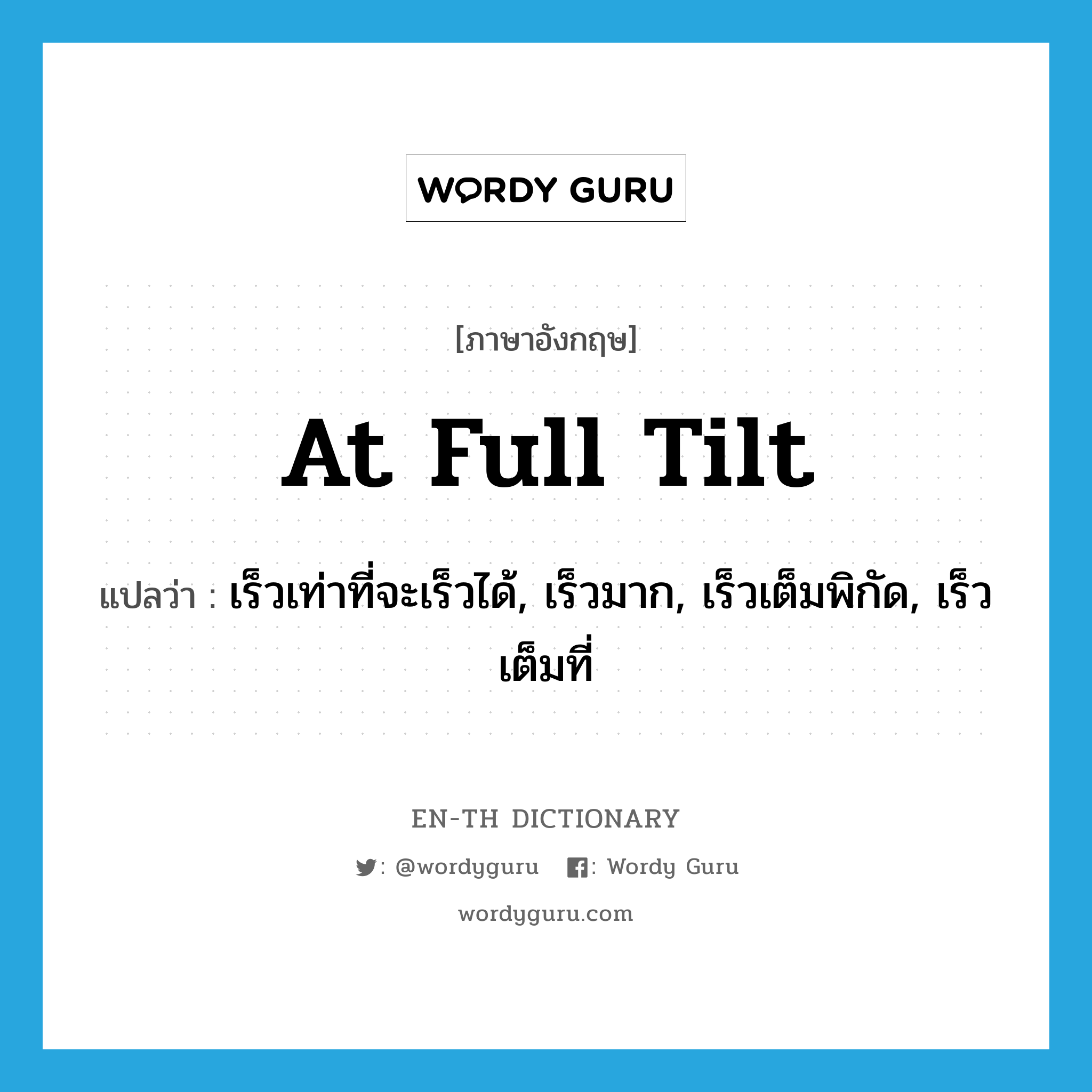 at full tilt แปลว่า?, คำศัพท์ภาษาอังกฤษ at full tilt แปลว่า เร็วเท่าที่จะเร็วได้, เร็วมาก, เร็วเต็มพิกัด, เร็วเต็มที่ ประเภท IDM หมวด IDM