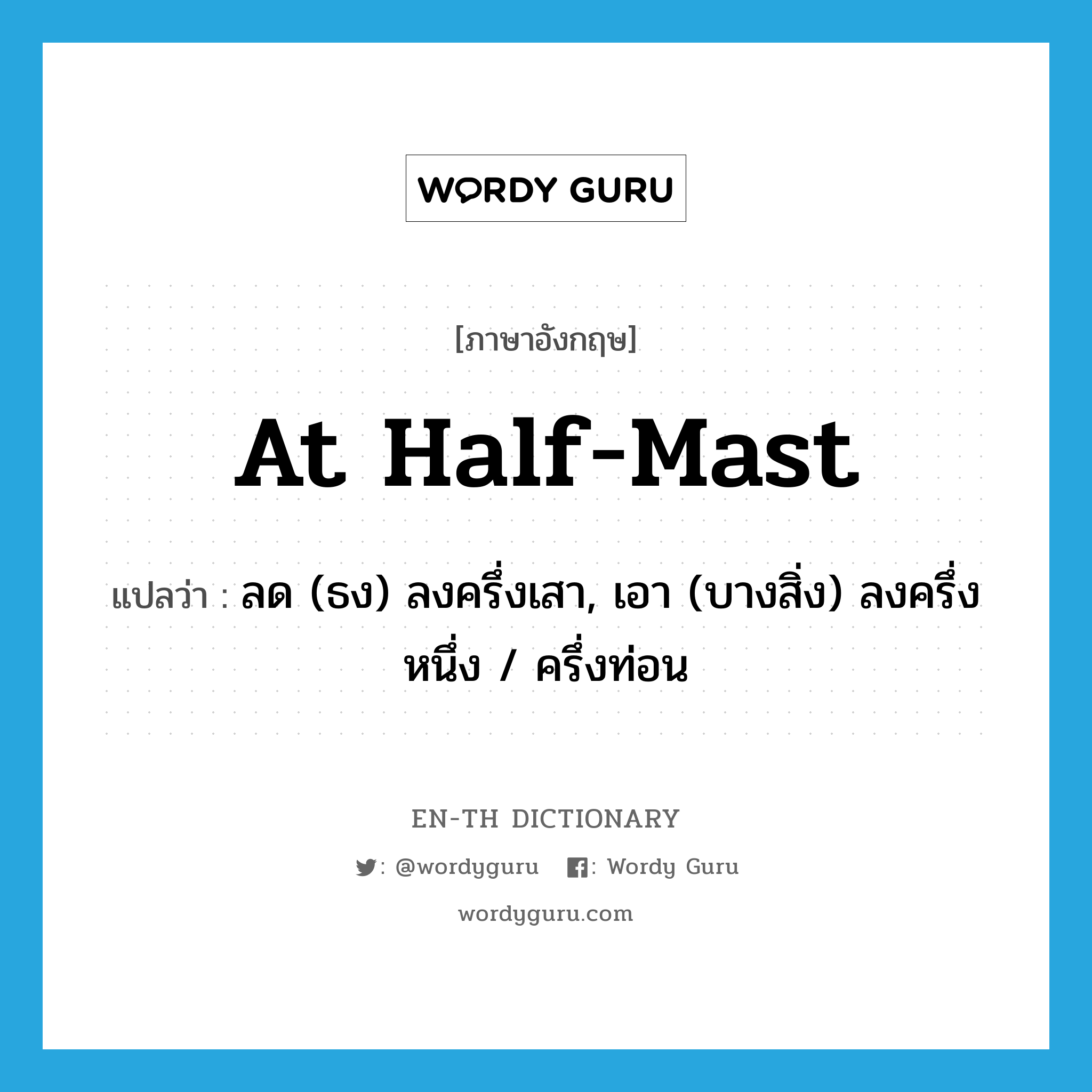 at half-mast แปลว่า?, คำศัพท์ภาษาอังกฤษ at half-mast แปลว่า ลด (ธง) ลงครึ่งเสา, เอา (บางสิ่ง) ลงครึ่งหนึ่ง / ครึ่งท่อน ประเภท IDM หมวด IDM