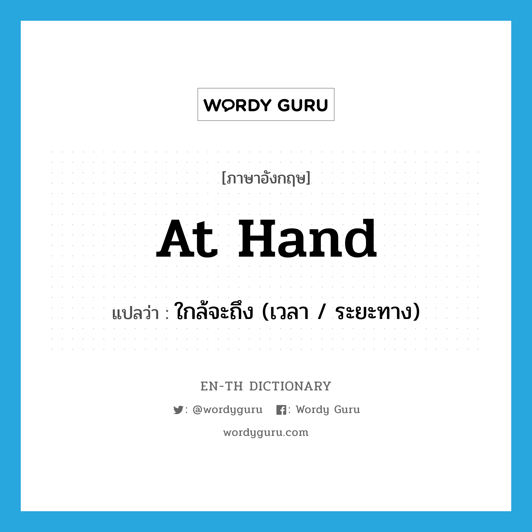 at hand แปลว่า?, คำศัพท์ภาษาอังกฤษ at hand แปลว่า ใกล้จะถึง (เวลา / ระยะทาง) ประเภท IDM หมวด IDM