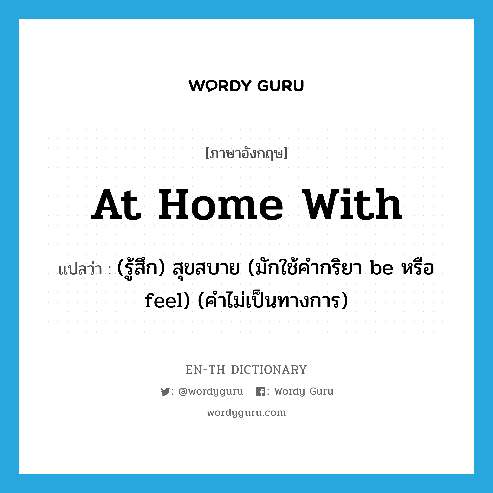 at home with แปลว่า?, คำศัพท์ภาษาอังกฤษ at home with แปลว่า (รู้สึก) สุขสบาย (มักใช้คำกริยา be หรือ feel) (คำไม่เป็นทางการ) ประเภท IDM หมวด IDM