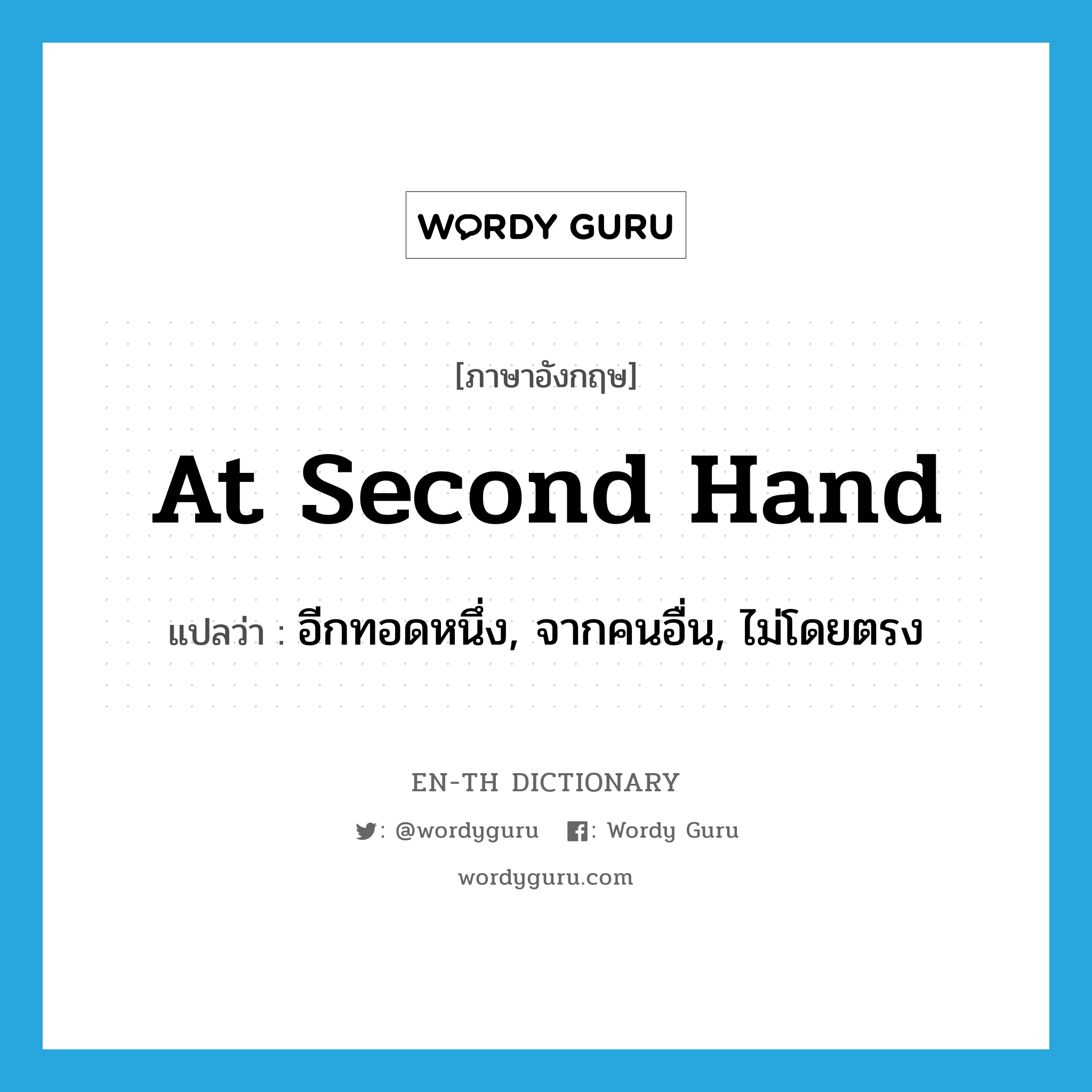 at second hand แปลว่า?, คำศัพท์ภาษาอังกฤษ at second hand แปลว่า อีกทอดหนึ่ง, จากคนอื่น, ไม่โดยตรง ประเภท IDM หมวด IDM